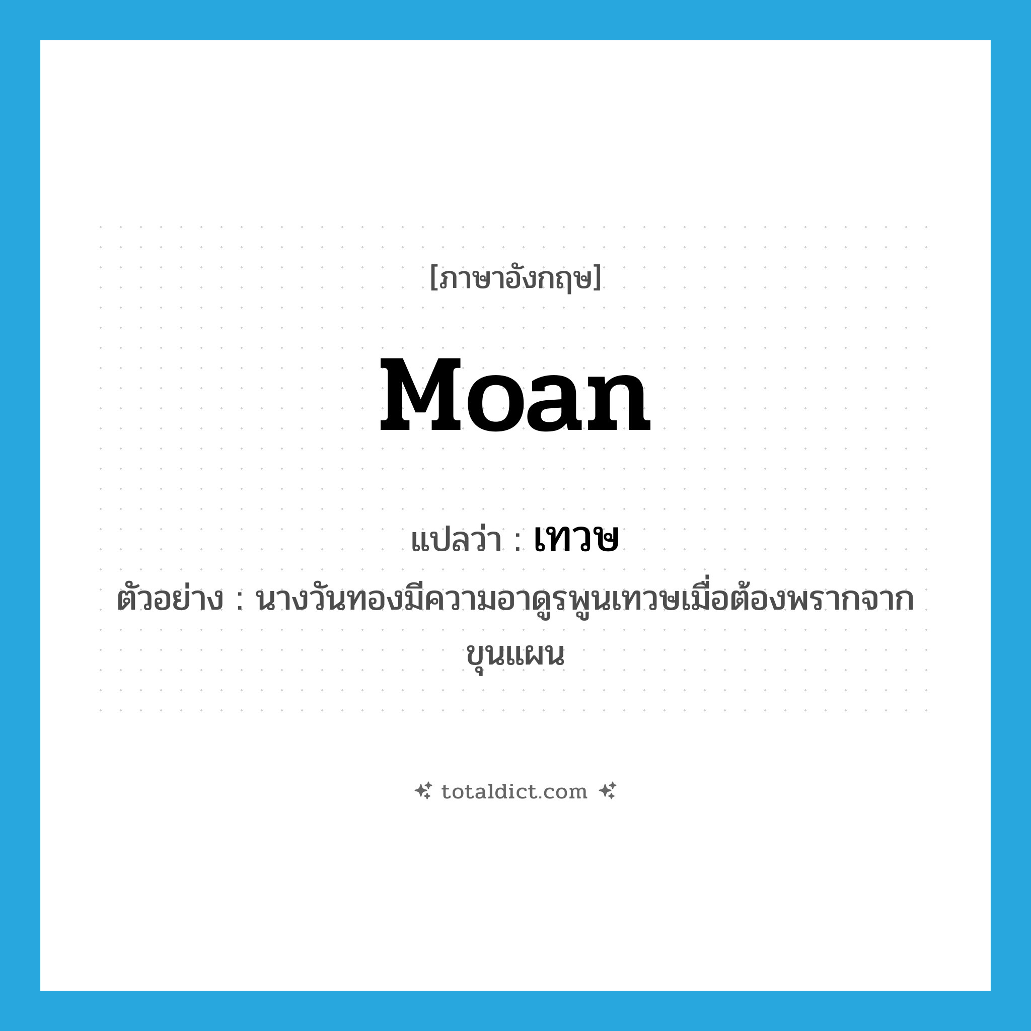 moan แปลว่า?, คำศัพท์ภาษาอังกฤษ moan แปลว่า เทวษ ประเภท N ตัวอย่าง นางวันทองมีความอาดูรพูนเทวษเมื่อต้องพรากจากขุนแผน หมวด N
