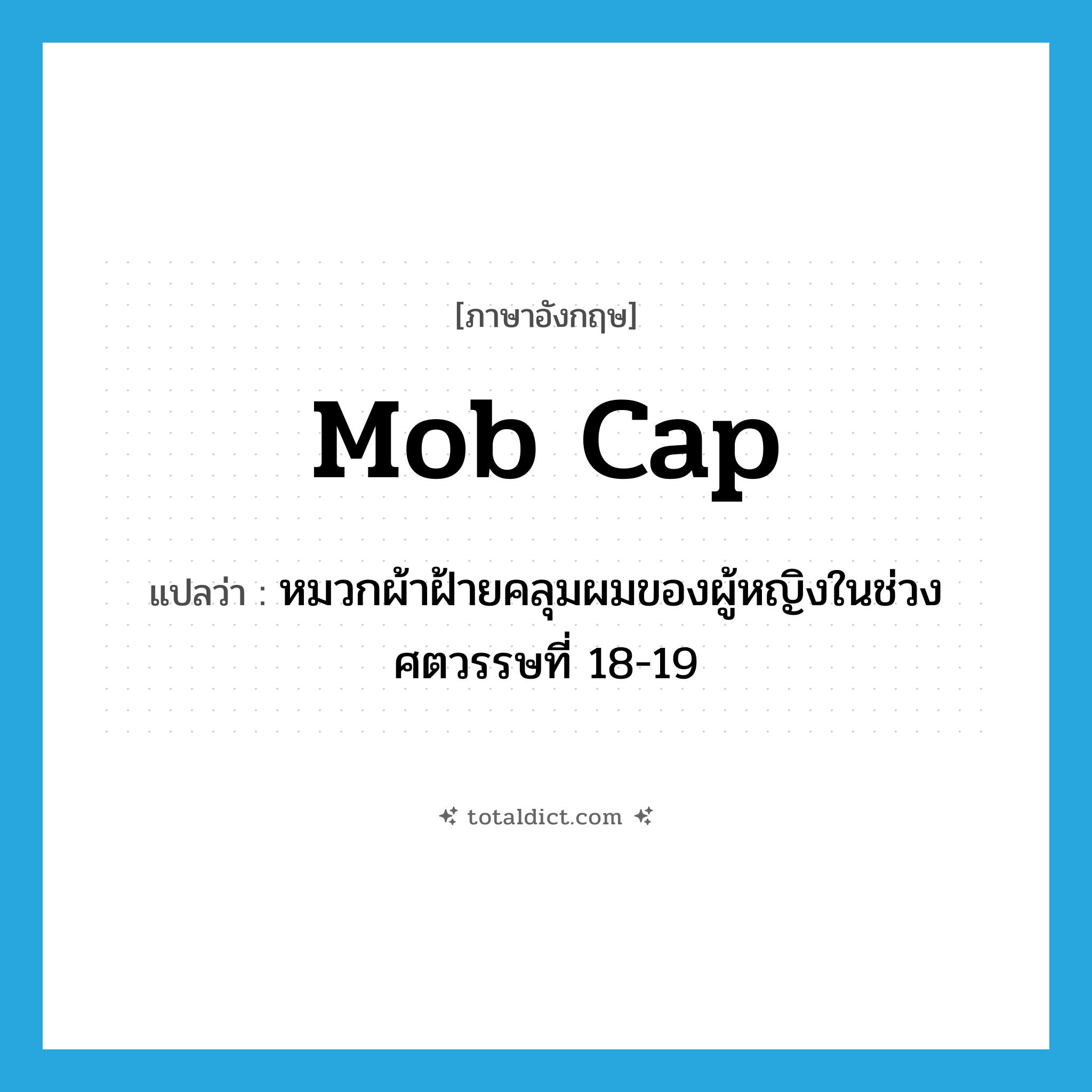 mob cap แปลว่า?, คำศัพท์ภาษาอังกฤษ mob cap แปลว่า หมวกผ้าฝ้ายคลุมผมของผู้หญิงในช่วงศตวรรษที่ 18-19 ประเภท N หมวด N
