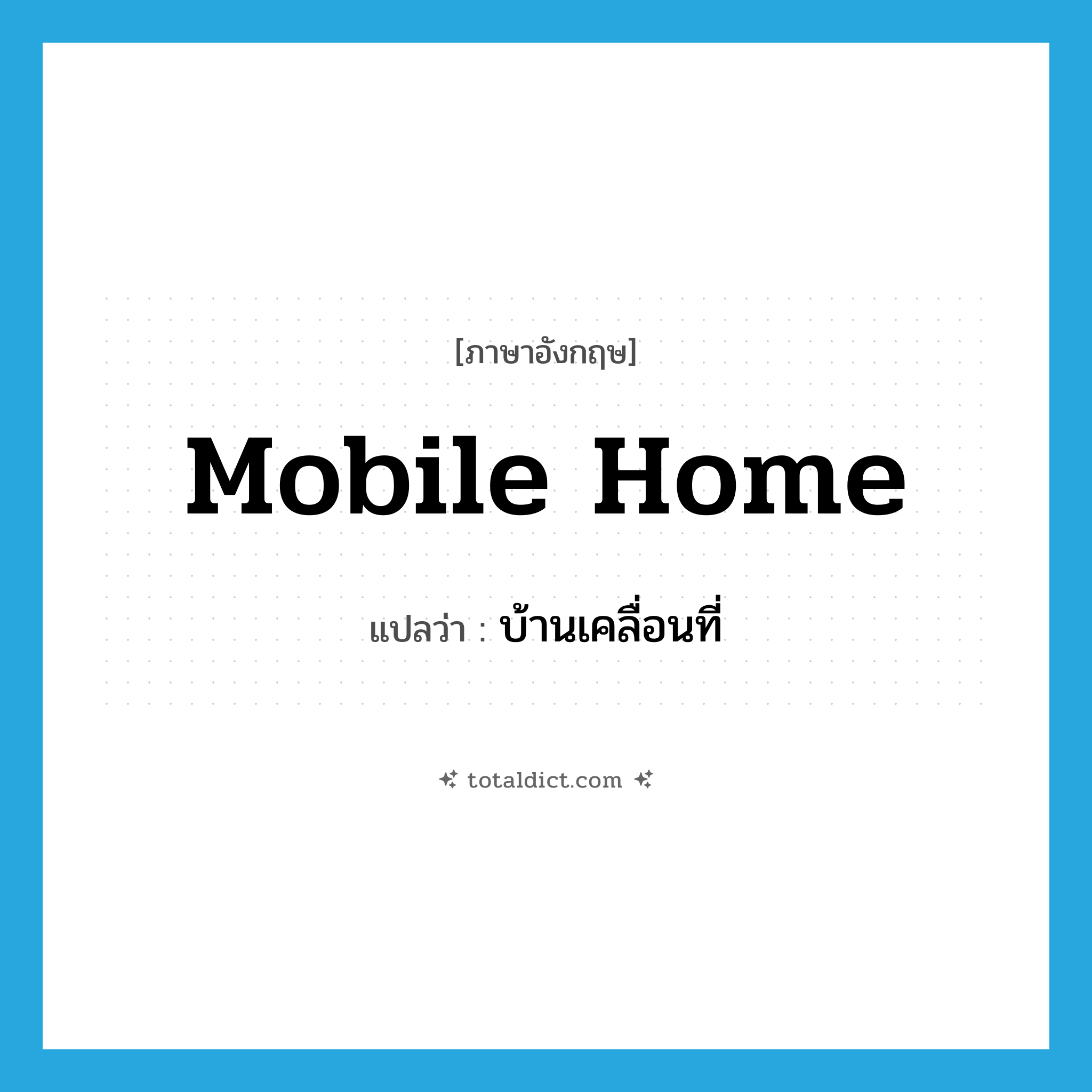 mobile home แปลว่า?, คำศัพท์ภาษาอังกฤษ mobile home แปลว่า บ้านเคลื่อนที่ ประเภท N หมวด N