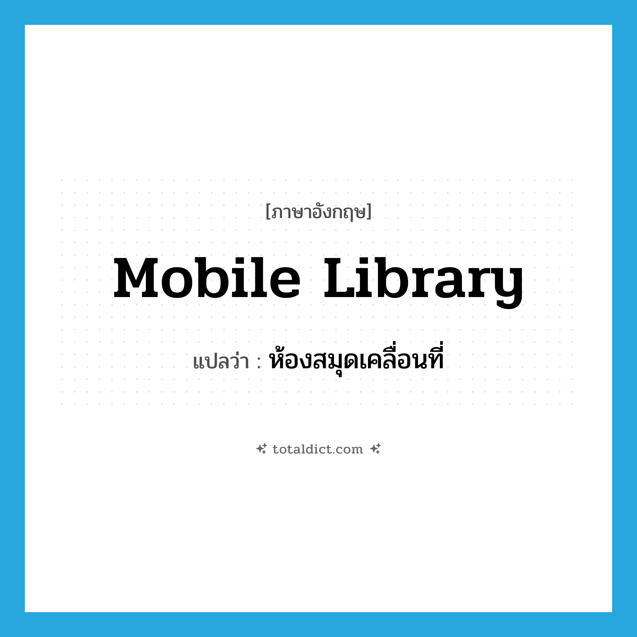mobile library แปลว่า?, คำศัพท์ภาษาอังกฤษ mobile library แปลว่า ห้องสมุดเคลื่อนที่ ประเภท N หมวด N