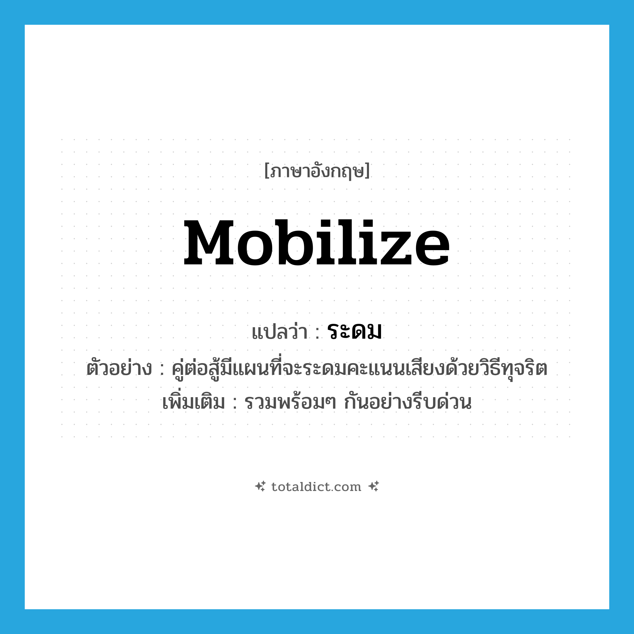 mobilize แปลว่า?, คำศัพท์ภาษาอังกฤษ mobilize แปลว่า ระดม ประเภท V ตัวอย่าง คู่ต่อสู้มีแผนที่จะระดมคะแนนเสียงด้วยวิธีทุจริต เพิ่มเติม รวมพร้อมๆ กันอย่างรีบด่วน หมวด V