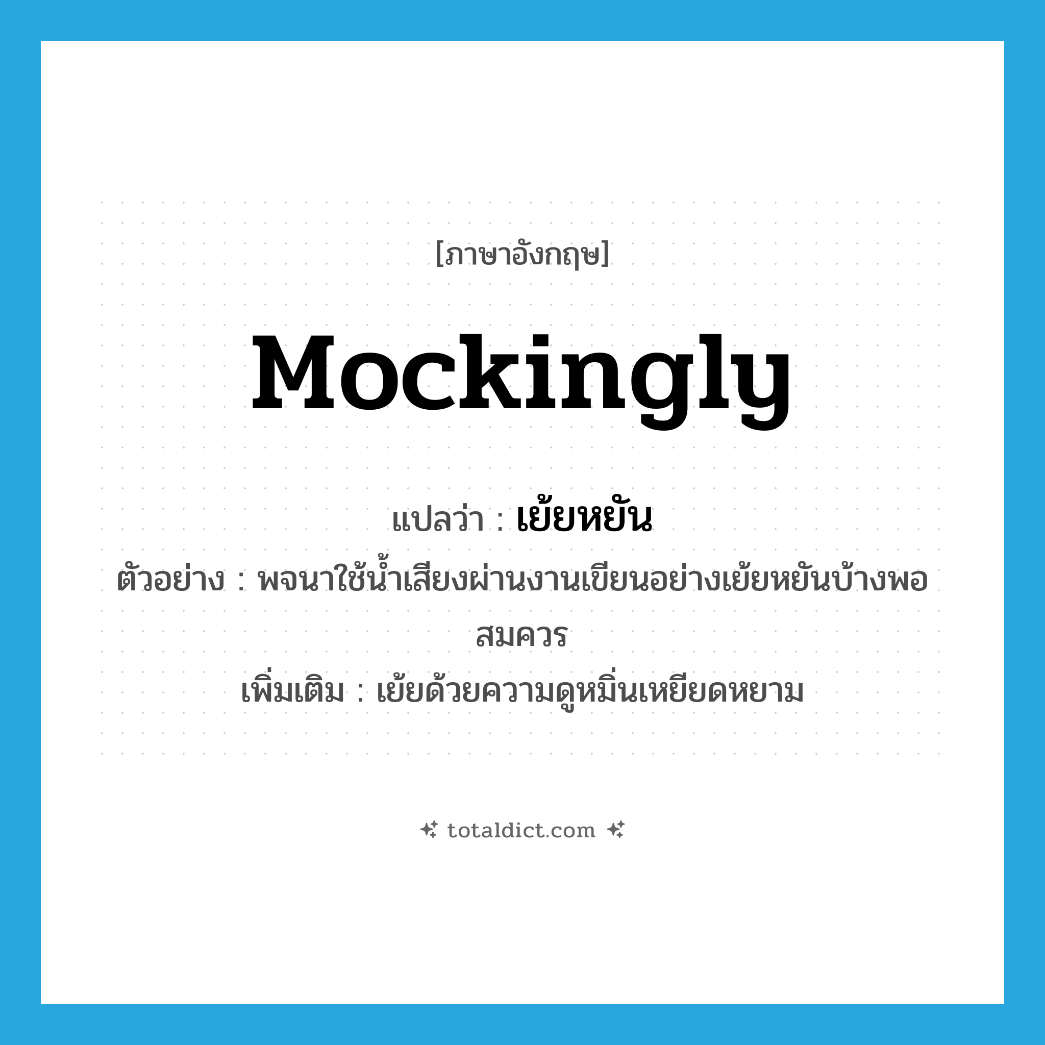 mockingly แปลว่า?, คำศัพท์ภาษาอังกฤษ mockingly แปลว่า เย้ยหยัน ประเภท ADV ตัวอย่าง พจนาใช้น้ำเสียงผ่านงานเขียนอย่างเย้ยหยันบ้างพอสมควร เพิ่มเติม เย้ยด้วยความดูหมิ่นเหยียดหยาม หมวด ADV