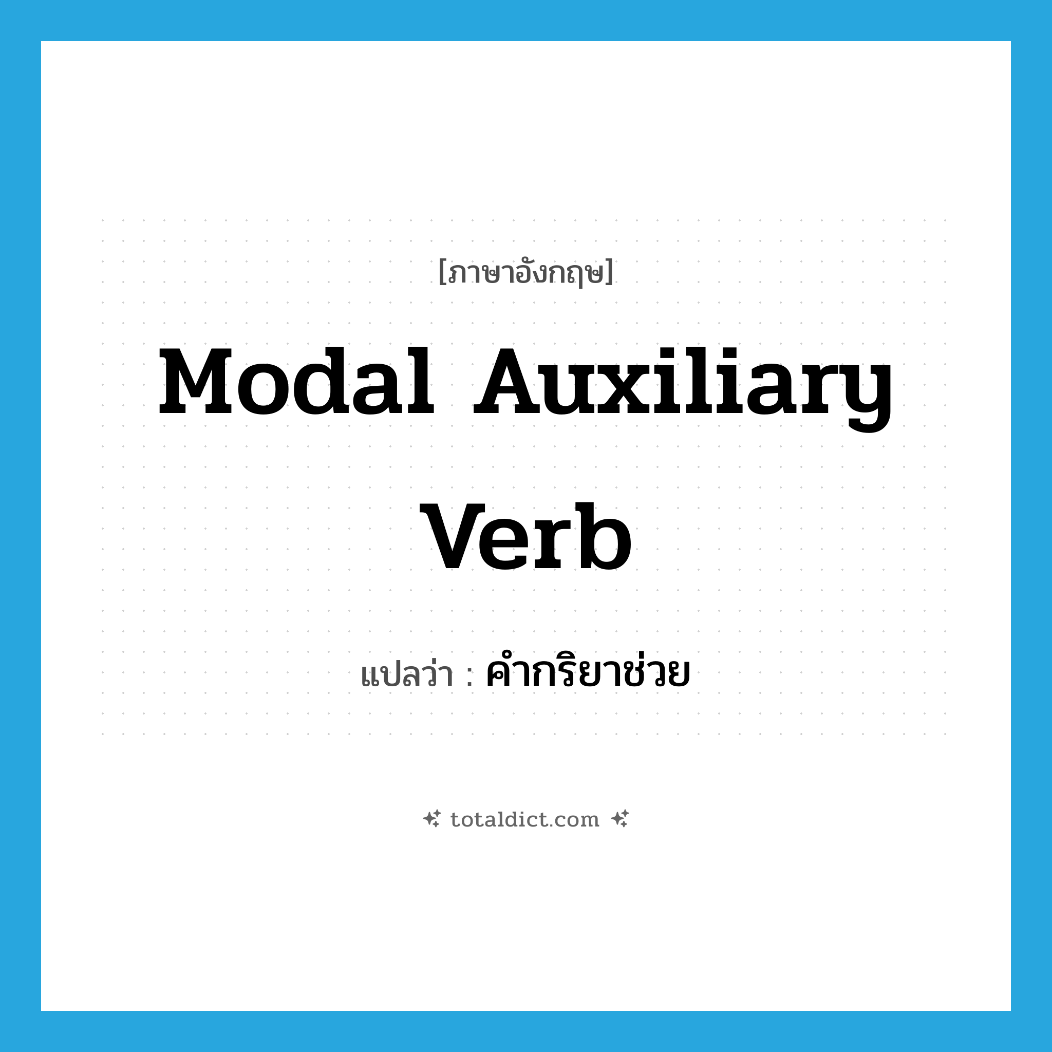 modal auxiliary verb แปลว่า?, คำศัพท์ภาษาอังกฤษ modal auxiliary verb แปลว่า คำกริยาช่วย ประเภท N หมวด N