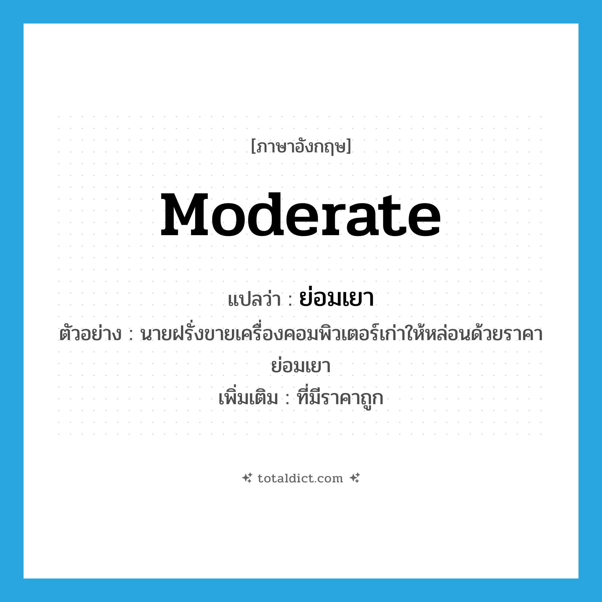 moderate แปลว่า?, คำศัพท์ภาษาอังกฤษ moderate แปลว่า ย่อมเยา ประเภท ADJ ตัวอย่าง นายฝรั่งขายเครื่องคอมพิวเตอร์เก่าให้หล่อนด้วยราคาย่อมเยา เพิ่มเติม ที่มีราคาถูก หมวด ADJ