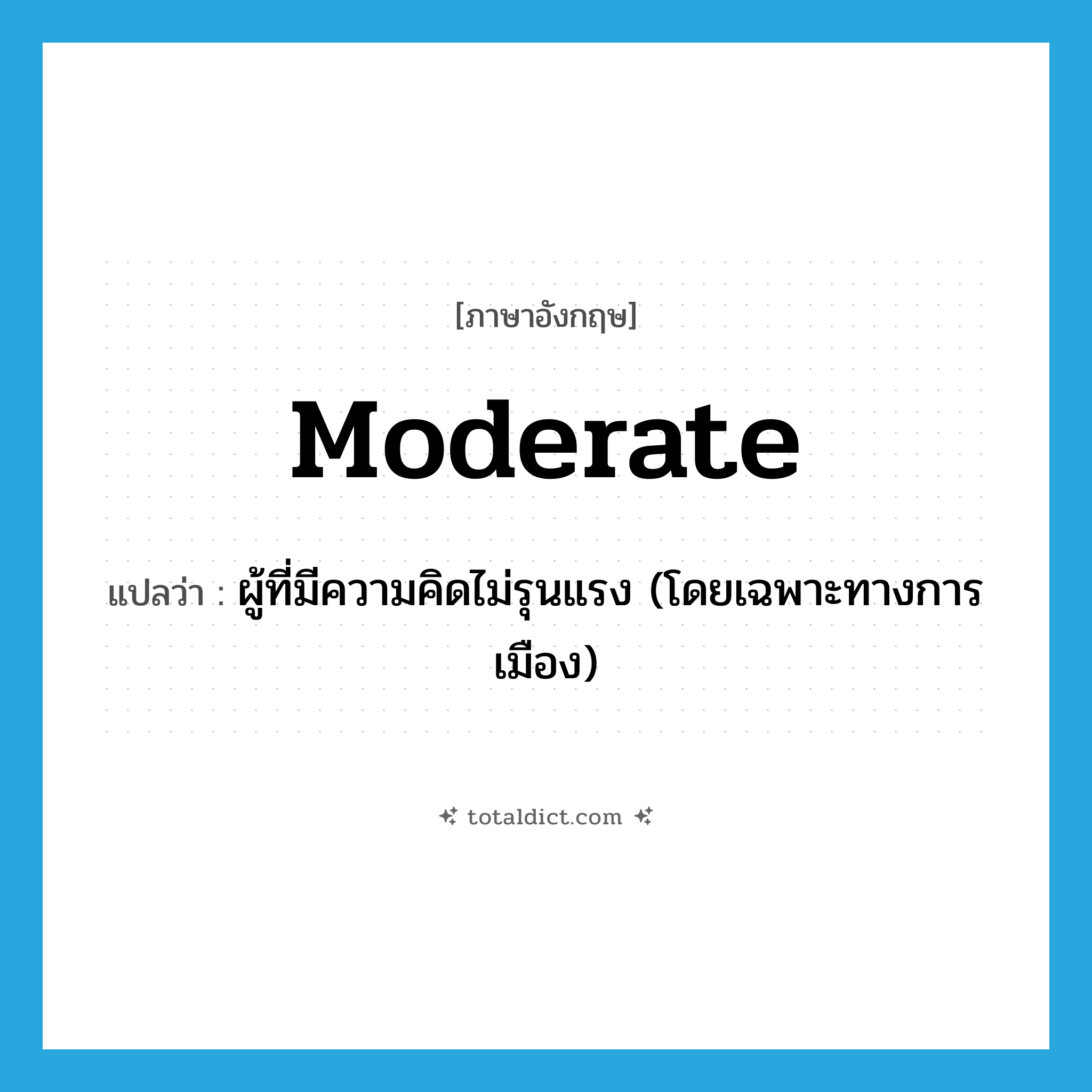 moderate แปลว่า?, คำศัพท์ภาษาอังกฤษ moderate แปลว่า ผู้ที่มีความคิดไม่รุนแรง (โดยเฉพาะทางการเมือง) ประเภท N หมวด N