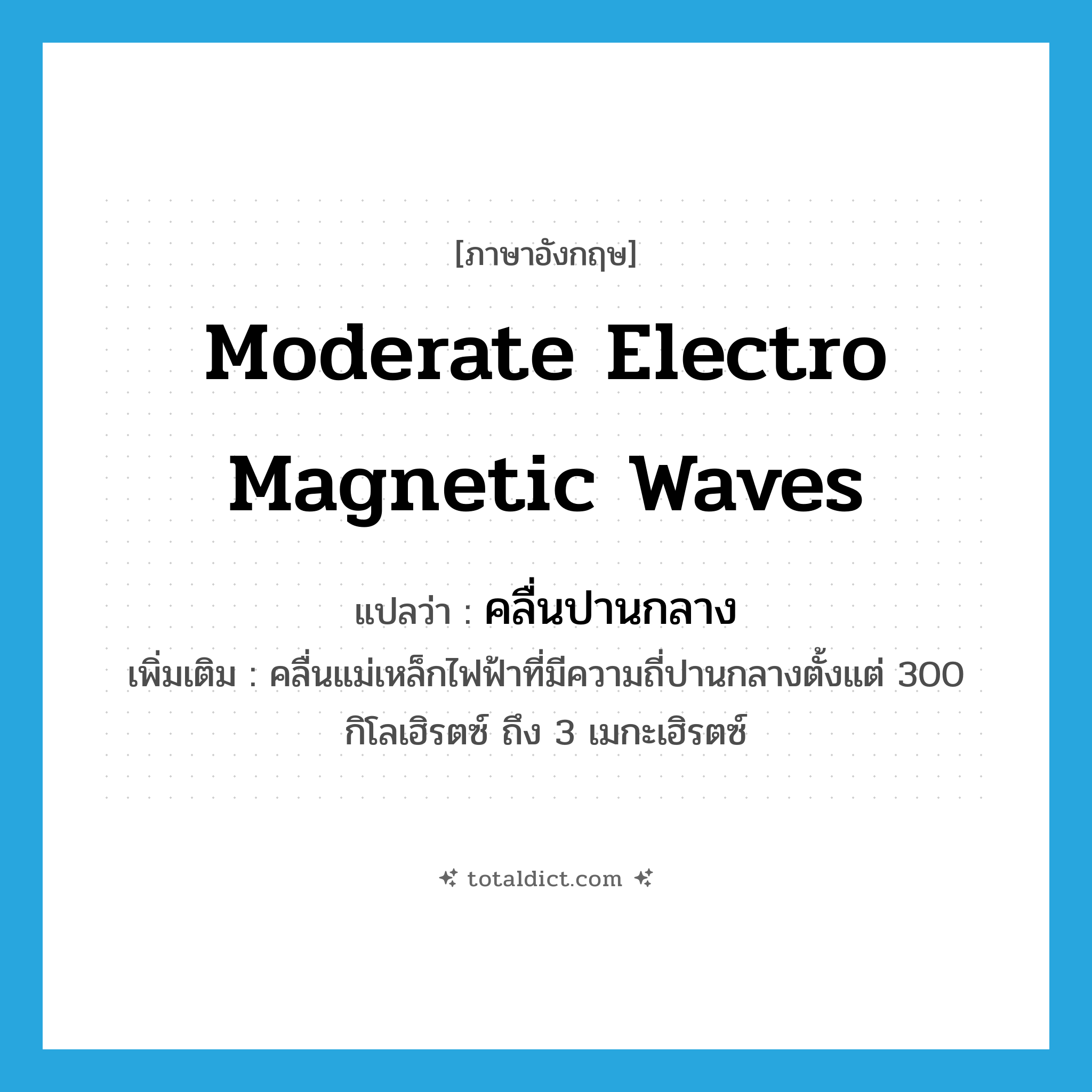 moderate electro magnetic waves แปลว่า?, คำศัพท์ภาษาอังกฤษ moderate electro magnetic waves แปลว่า คลื่นปานกลาง ประเภท N เพิ่มเติม คลื่นแม่เหล็กไฟฟ้าที่มีความถี่ปานกลางตั้งแต่ 300 กิโลเฮิรตซ์ ถึง 3 เมกะเฮิรตซ์ หมวด N