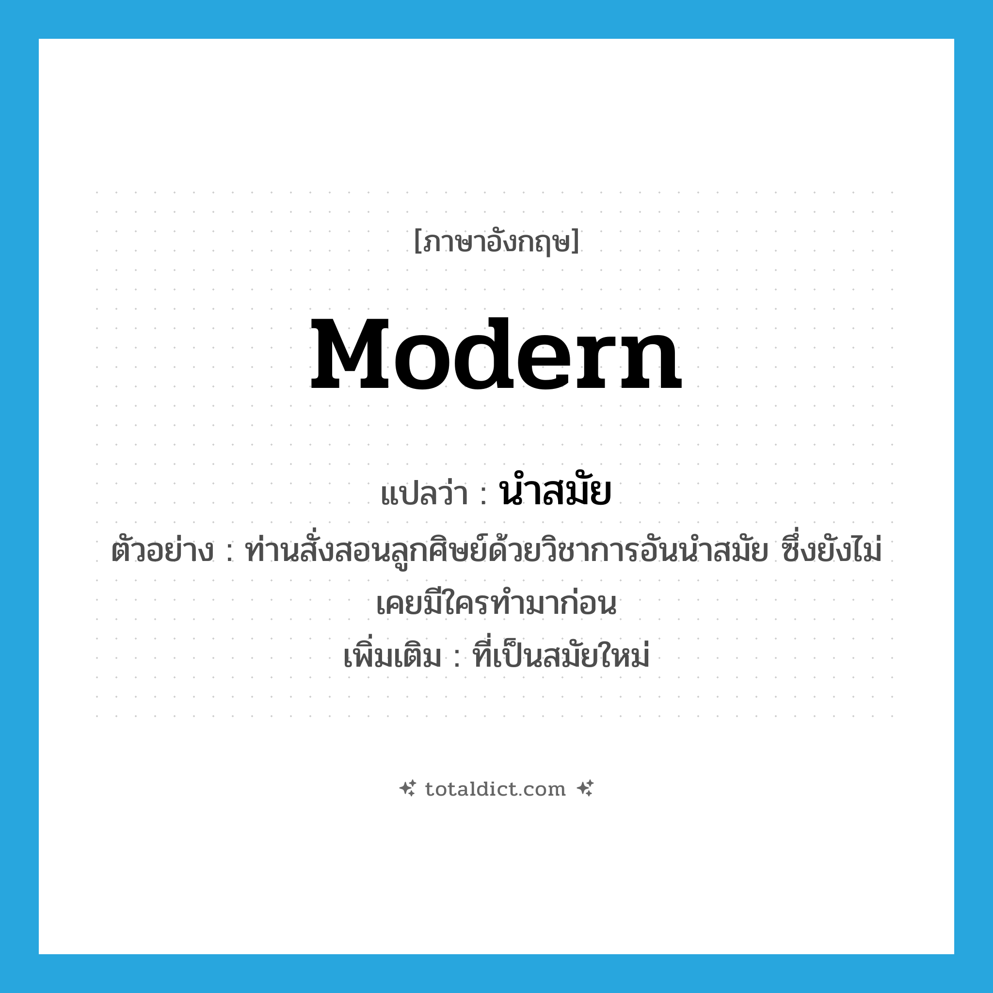 modern แปลว่า?, คำศัพท์ภาษาอังกฤษ modern แปลว่า นำสมัย ประเภท ADJ ตัวอย่าง ท่านสั่งสอนลูกศิษย์ด้วยวิชาการอันนำสมัย ซึ่งยังไม่เคยมีใครทำมาก่อน เพิ่มเติม ที่เป็นสมัยใหม่ หมวด ADJ