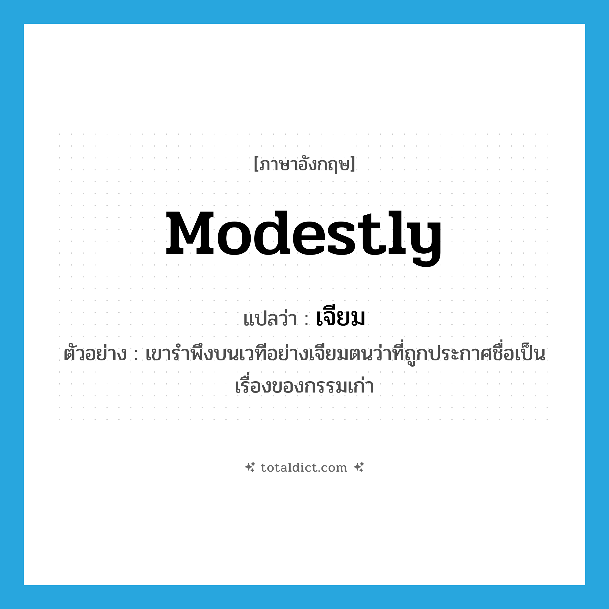 เจียม ภาษาอังกฤษ?, คำศัพท์ภาษาอังกฤษ เจียม แปลว่า modestly ประเภท ADV ตัวอย่าง เขารำพึงบนเวทีอย่างเจียมตนว่าที่ถูกประกาศชื่อเป็นเรื่องของกรรมเก่า หมวด ADV