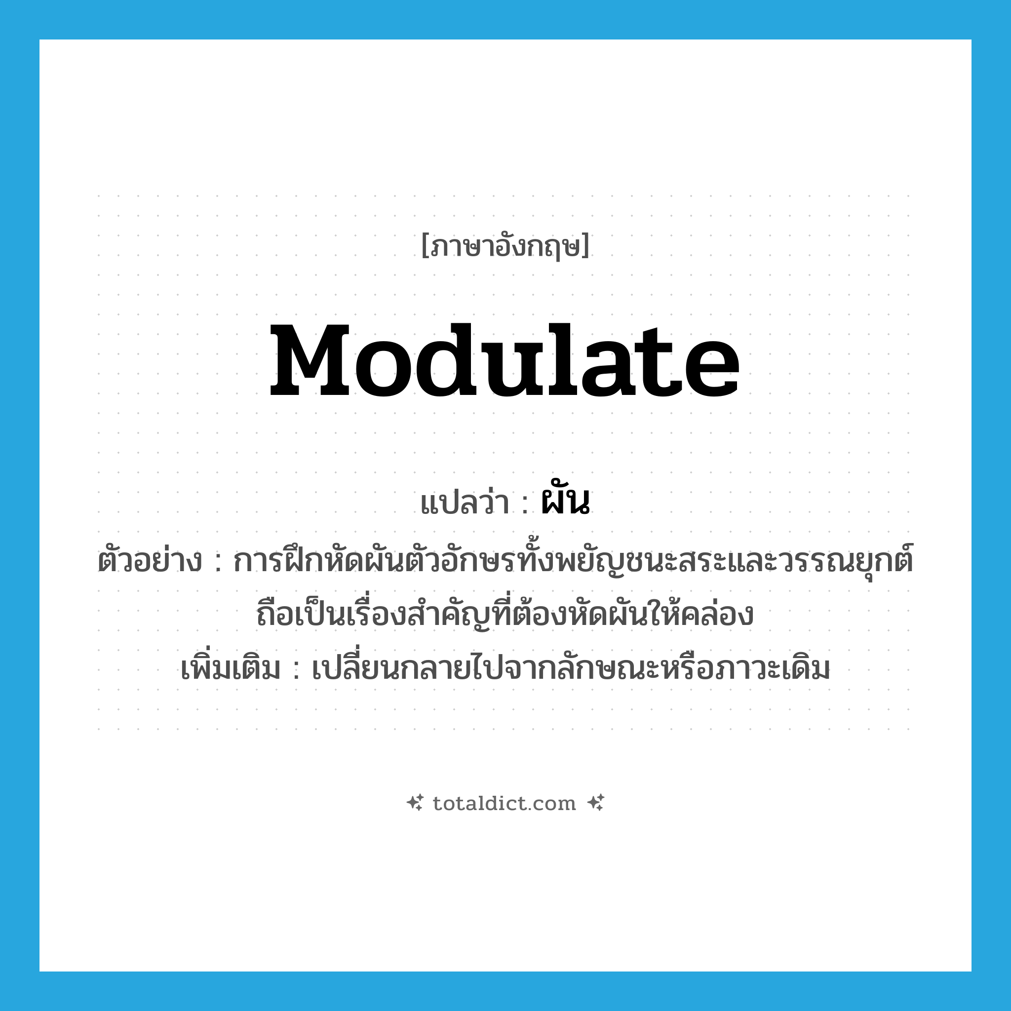 modulate แปลว่า?, คำศัพท์ภาษาอังกฤษ modulate แปลว่า ผัน ประเภท V ตัวอย่าง การฝึกหัดผันตัวอักษรทั้งพยัญชนะสระและวรรณยุกต์ถือเป็นเรื่องสำคัญที่ต้องหัดผันให้คล่อง เพิ่มเติม เปลี่ยนกลายไปจากลักษณะหรือภาวะเดิม หมวด V