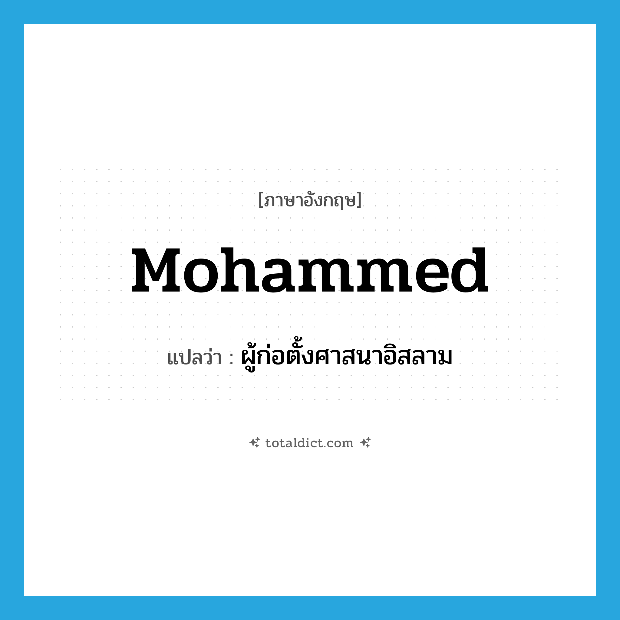Mohammed แปลว่า?, คำศัพท์ภาษาอังกฤษ Mohammed แปลว่า ผู้ก่อตั้งศาสนาอิสลาม ประเภท N หมวด N