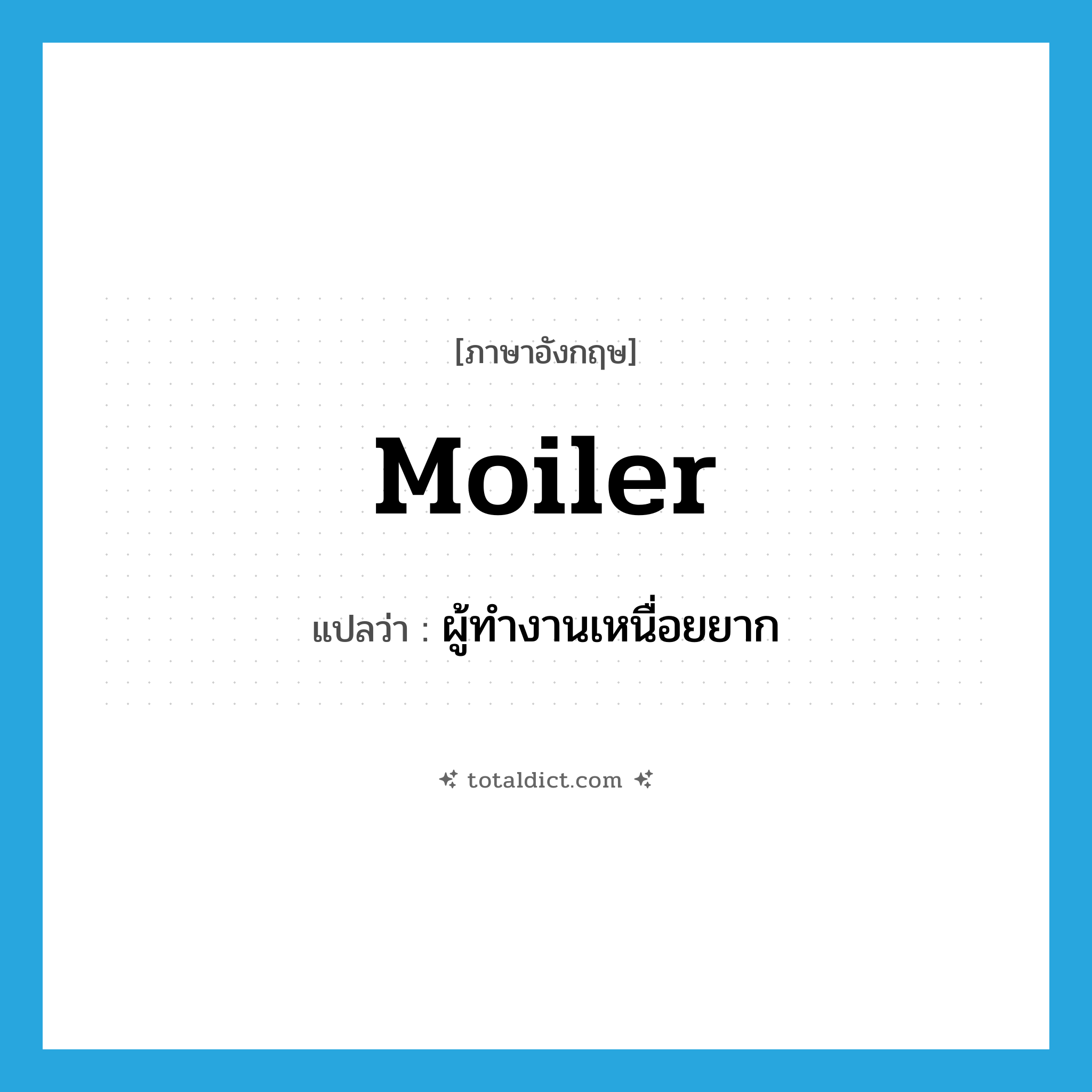 moiler แปลว่า?, คำศัพท์ภาษาอังกฤษ moiler แปลว่า ผู้ทำงานเหนื่อยยาก ประเภท N หมวด N