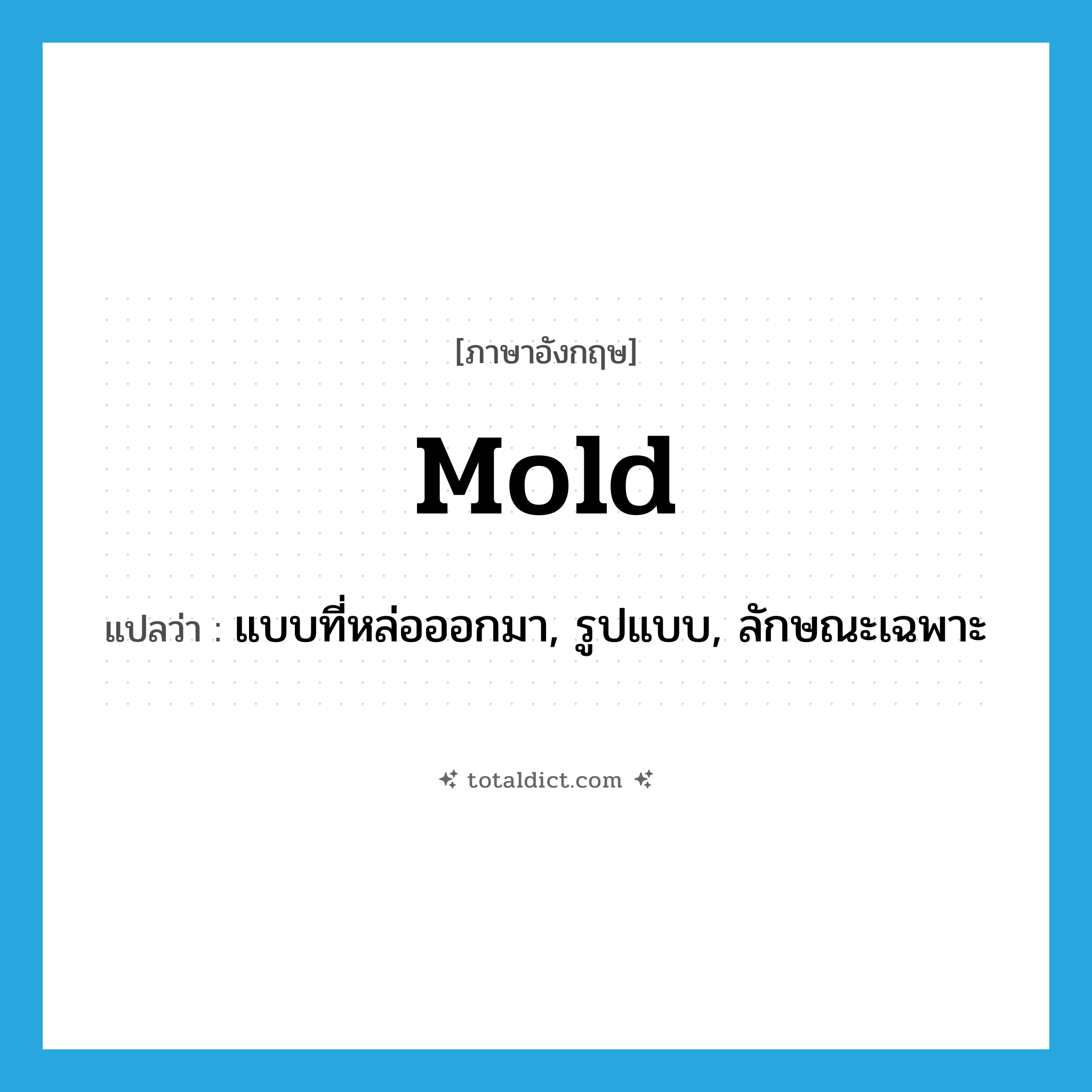 mold แปลว่า?, คำศัพท์ภาษาอังกฤษ mold แปลว่า แบบที่หล่อออกมา, รูปแบบ, ลักษณะเฉพาะ ประเภท N หมวด N