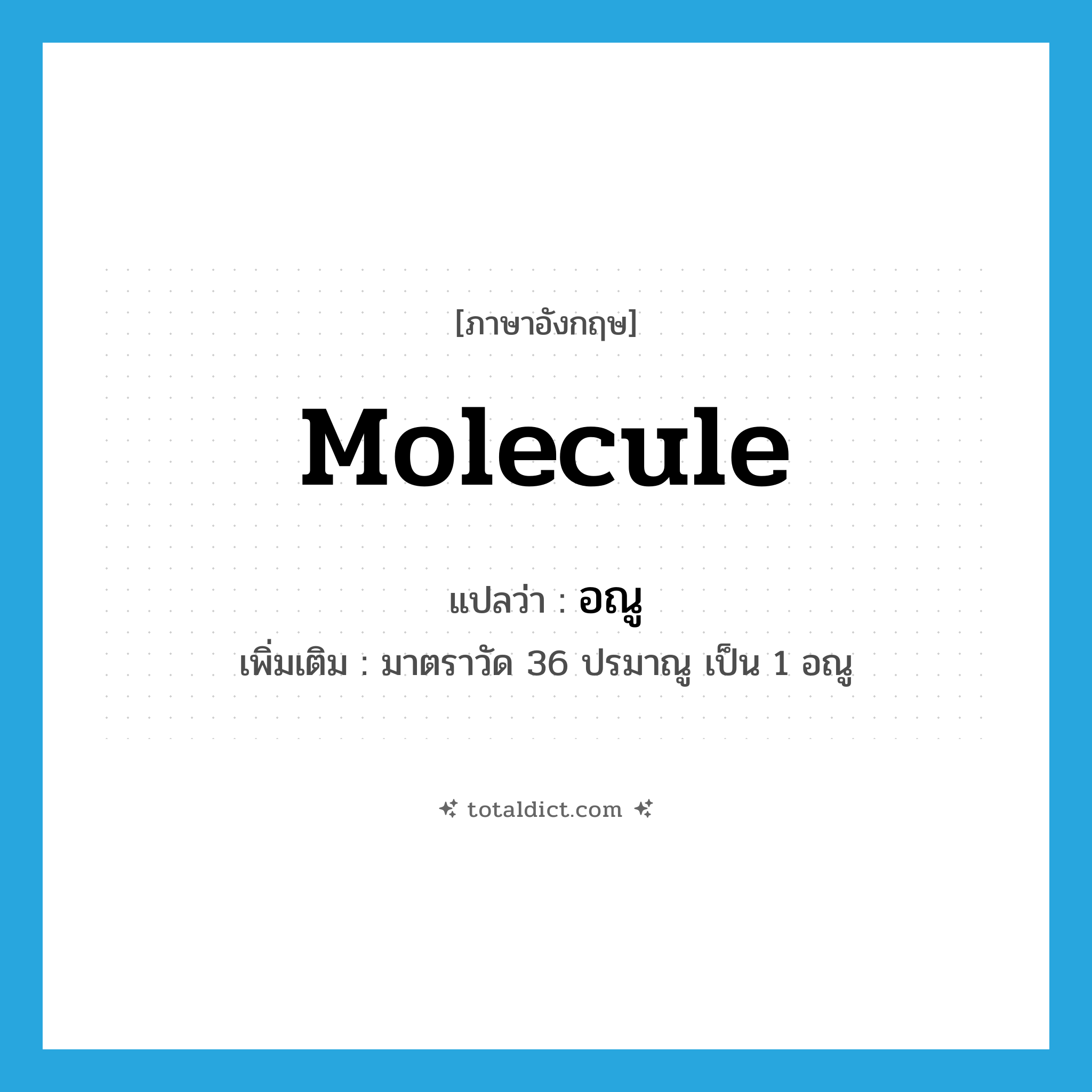อณู ภาษาอังกฤษ?, คำศัพท์ภาษาอังกฤษ อณู แปลว่า molecule ประเภท CLAS เพิ่มเติม มาตราวัด 36 ปรมาณู เป็น 1 อณู หมวด CLAS