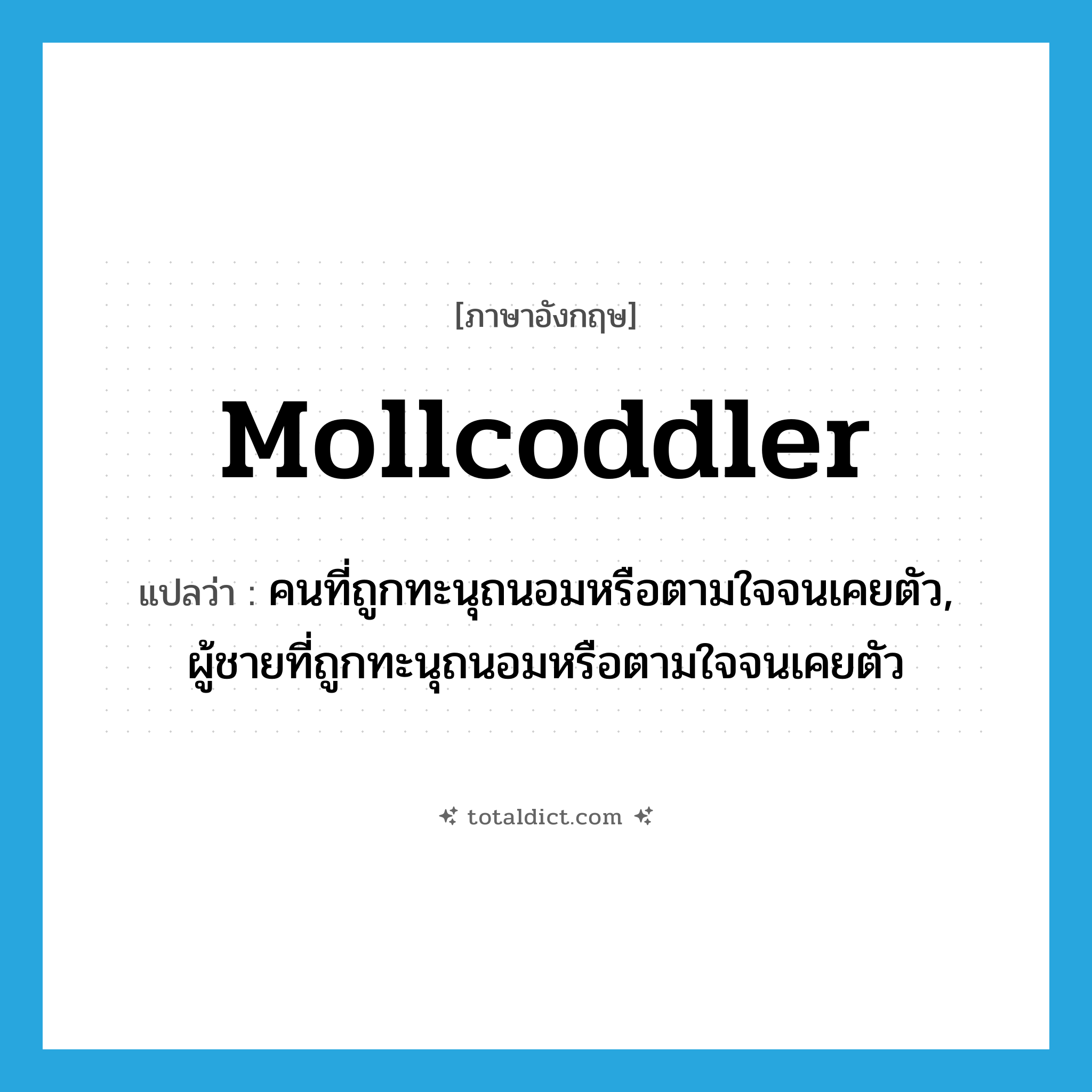 mollcoddler แปลว่า?, คำศัพท์ภาษาอังกฤษ mollcoddler แปลว่า คนที่ถูกทะนุถนอมหรือตามใจจนเคยตัว, ผู้ชายที่ถูกทะนุถนอมหรือตามใจจนเคยตัว ประเภท N หมวด N