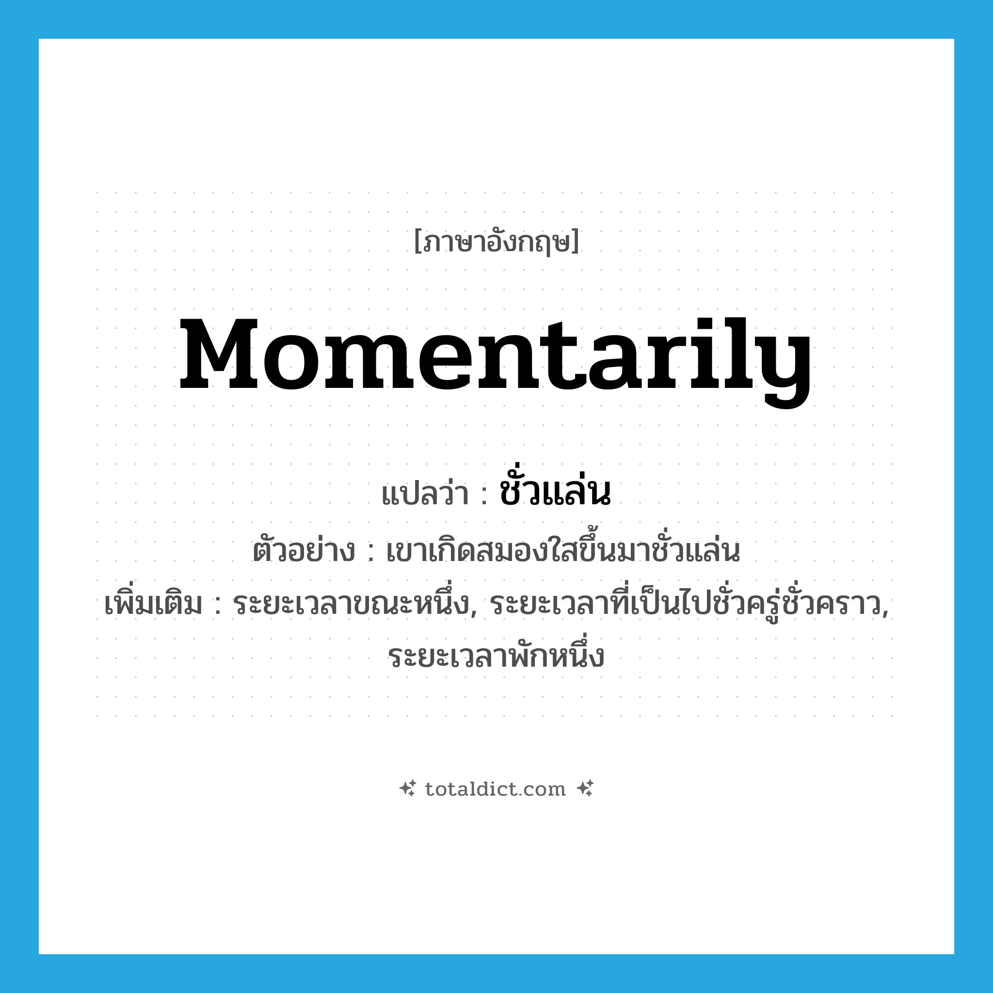 momentarily แปลว่า?, คำศัพท์ภาษาอังกฤษ momentarily แปลว่า ชั่วแล่น ประเภท ADV ตัวอย่าง เขาเกิดสมองใสขึ้นมาชั่วแล่น เพิ่มเติม ระยะเวลาขณะหนึ่ง, ระยะเวลาที่เป็นไปชั่วครู่ชั่วคราว, ระยะเวลาพักหนึ่ง หมวด ADV