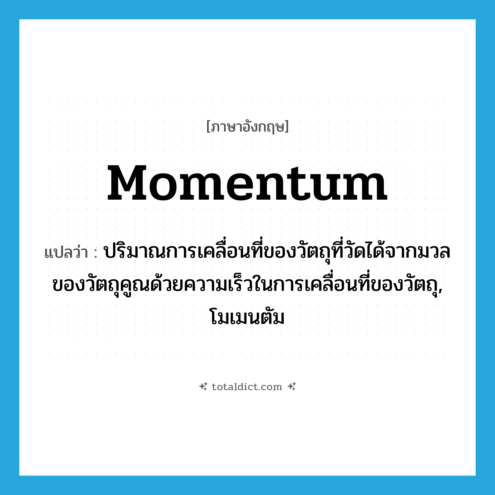 momentum แปลว่า?, คำศัพท์ภาษาอังกฤษ momentum แปลว่า ปริมาณการเคลื่อนที่ของวัตถุที่วัดได้จากมวลของวัตถุคูณด้วยความเร็วในการเคลื่อนที่ของวัตถุ, โมเมนตัม ประเภท N หมวด N