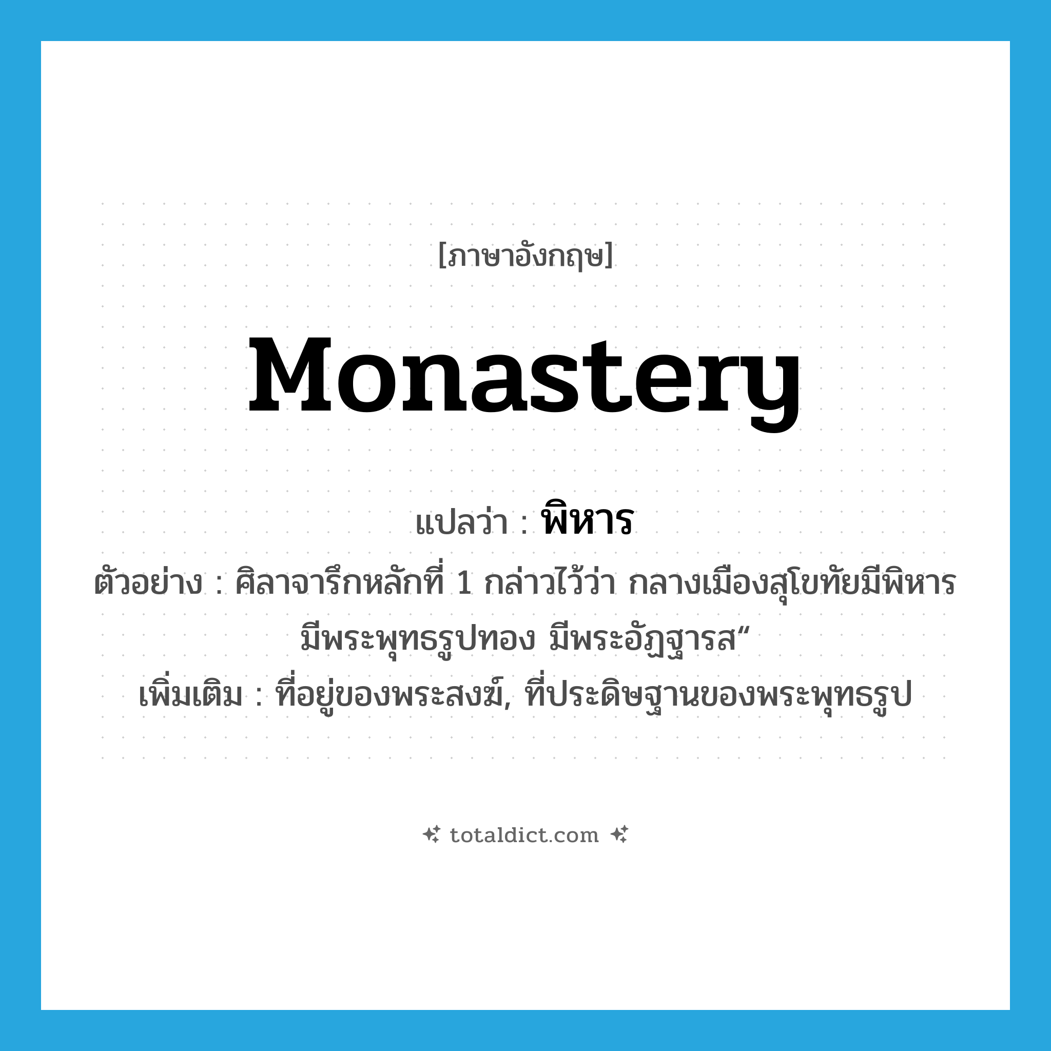 monastery แปลว่า?, คำศัพท์ภาษาอังกฤษ monastery แปลว่า พิหาร ประเภท N ตัวอย่าง ศิลาจารึกหลักที่ 1 กล่าวไว้ว่า กลางเมืองสุโขทัยมีพิหาร มีพระพุทธรูปทอง มีพระอัฏฐารส“ เพิ่มเติม ที่อยู่ของพระสงฆ์, ที่ประดิษฐานของพระพุทธรูป หมวด N