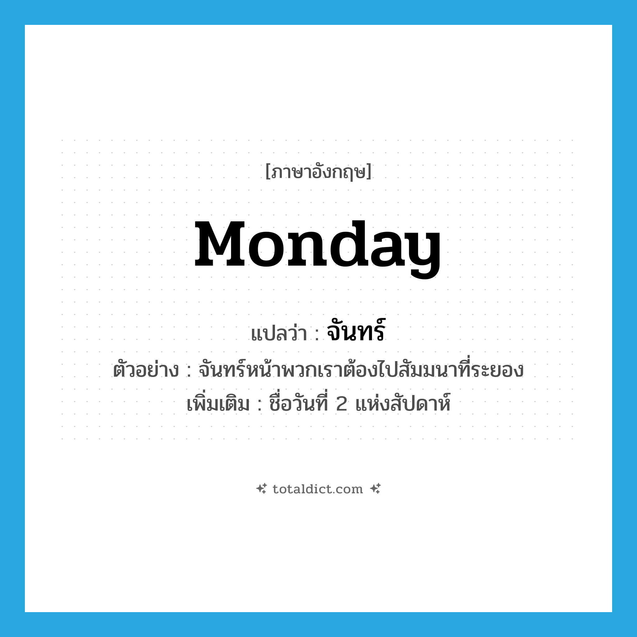 จันทร์ ภาษาอังกฤษ?, คำศัพท์ภาษาอังกฤษ จันทร์ แปลว่า Monday ประเภท N ตัวอย่าง จันทร์หน้าพวกเราต้องไปสัมมนาที่ระยอง เพิ่มเติม ชื่อวันที่ 2 แห่งสัปดาห์ หมวด N