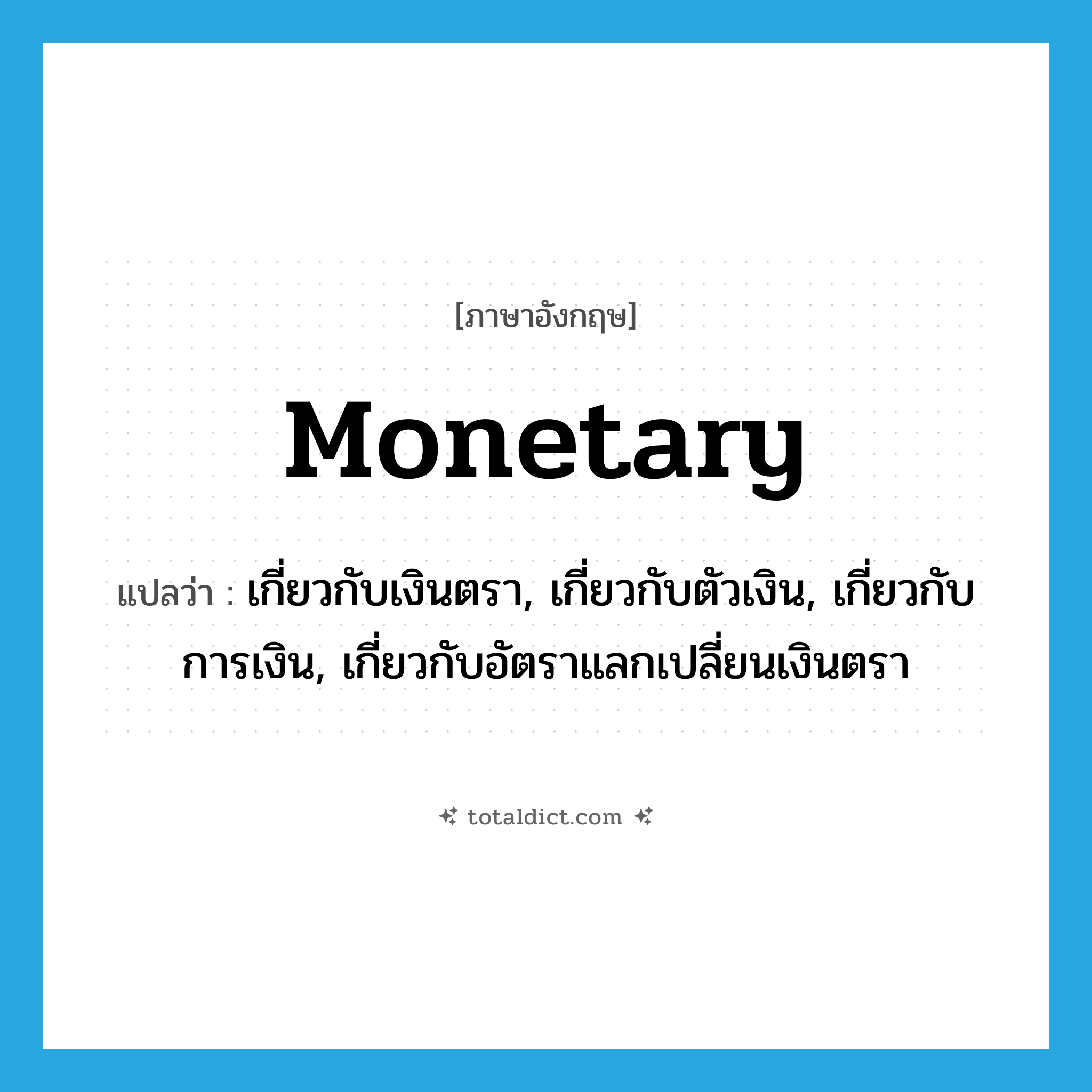 monetary แปลว่า?, คำศัพท์ภาษาอังกฤษ monetary แปลว่า เกี่ยวกับเงินตรา, เกี่ยวกับตัวเงิน, เกี่ยวกับการเงิน, เกี่ยวกับอัตราแลกเปลี่ยนเงินตรา ประเภท ADJ หมวด ADJ