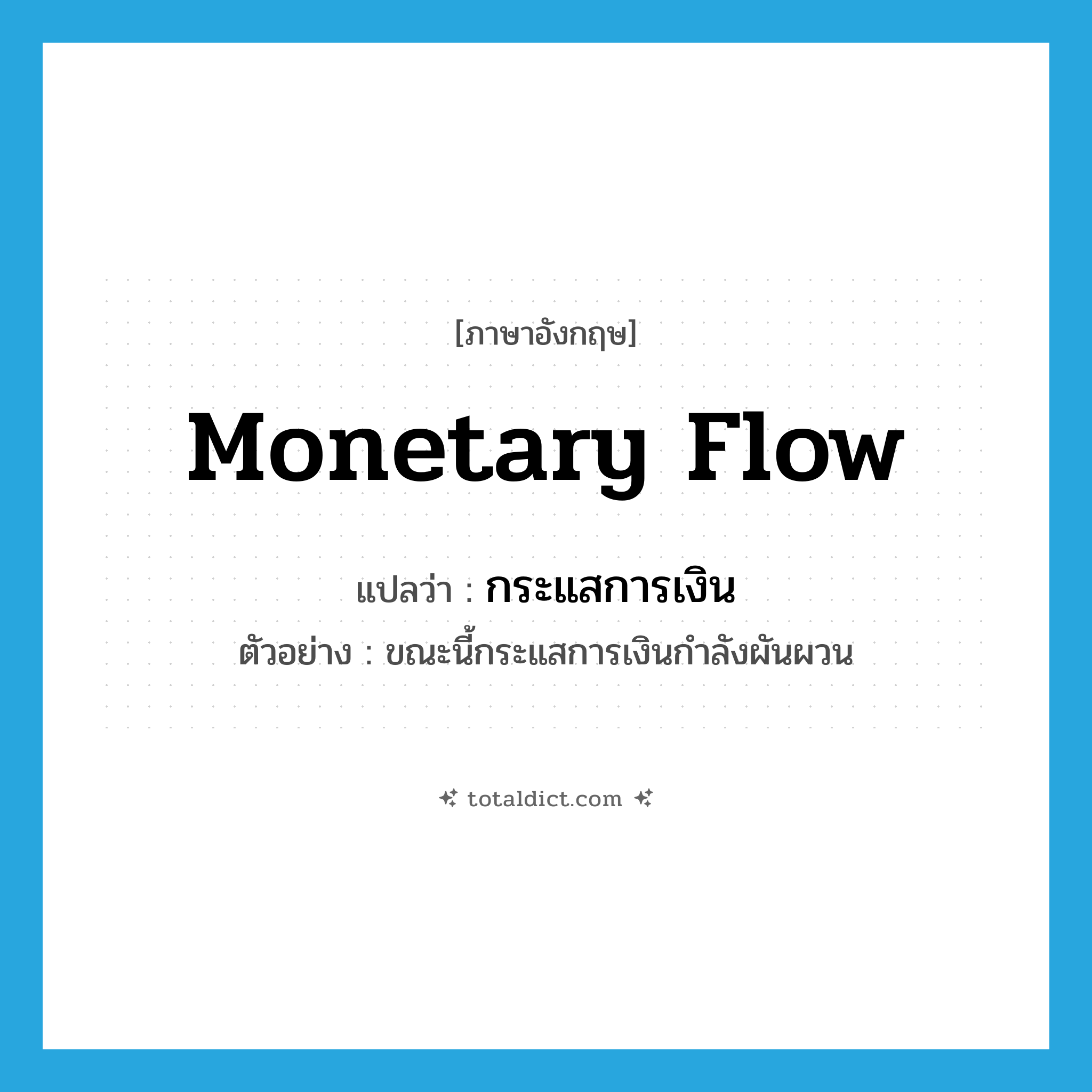 monetary flow แปลว่า?, คำศัพท์ภาษาอังกฤษ monetary flow แปลว่า กระแสการเงิน ประเภท N ตัวอย่าง ขณะนี้กระแสการเงินกำลังผันผวน หมวด N