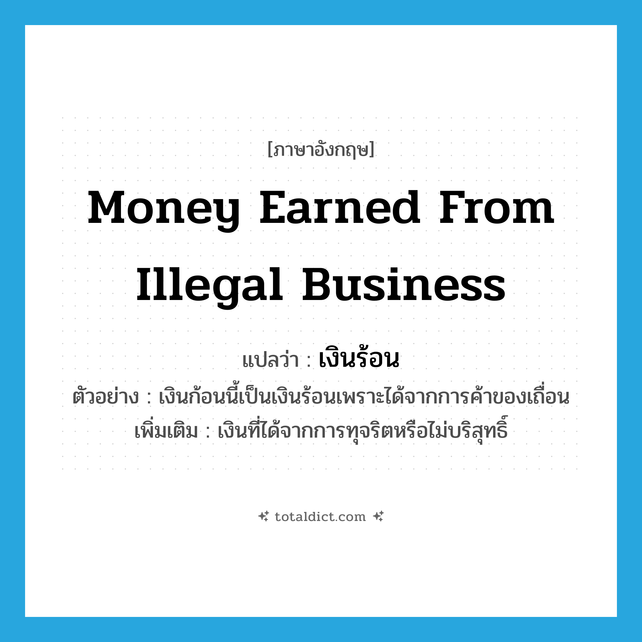 money earned from illegal business แปลว่า?, คำศัพท์ภาษาอังกฤษ money earned from illegal business แปลว่า เงินร้อน ประเภท N ตัวอย่าง เงินก้อนนี้เป็นเงินร้อนเพราะได้จากการค้าของเถื่อน เพิ่มเติม เงินที่ได้จากการทุจริตหรือไม่บริสุทธิ์ หมวด N