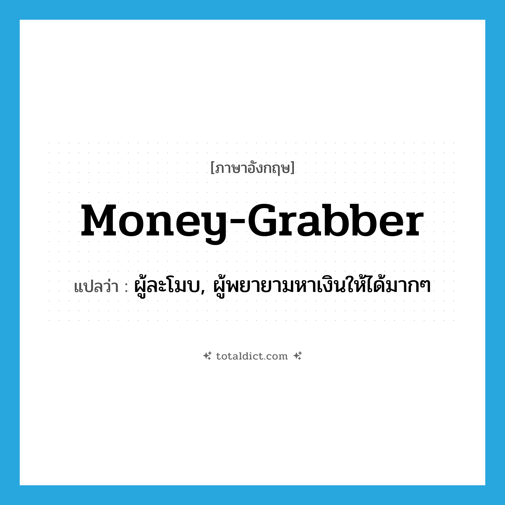 money-grabber แปลว่า?, คำศัพท์ภาษาอังกฤษ money-grabber แปลว่า ผู้ละโมบ, ผู้พยายามหาเงินให้ได้มากๆ ประเภท N หมวด N