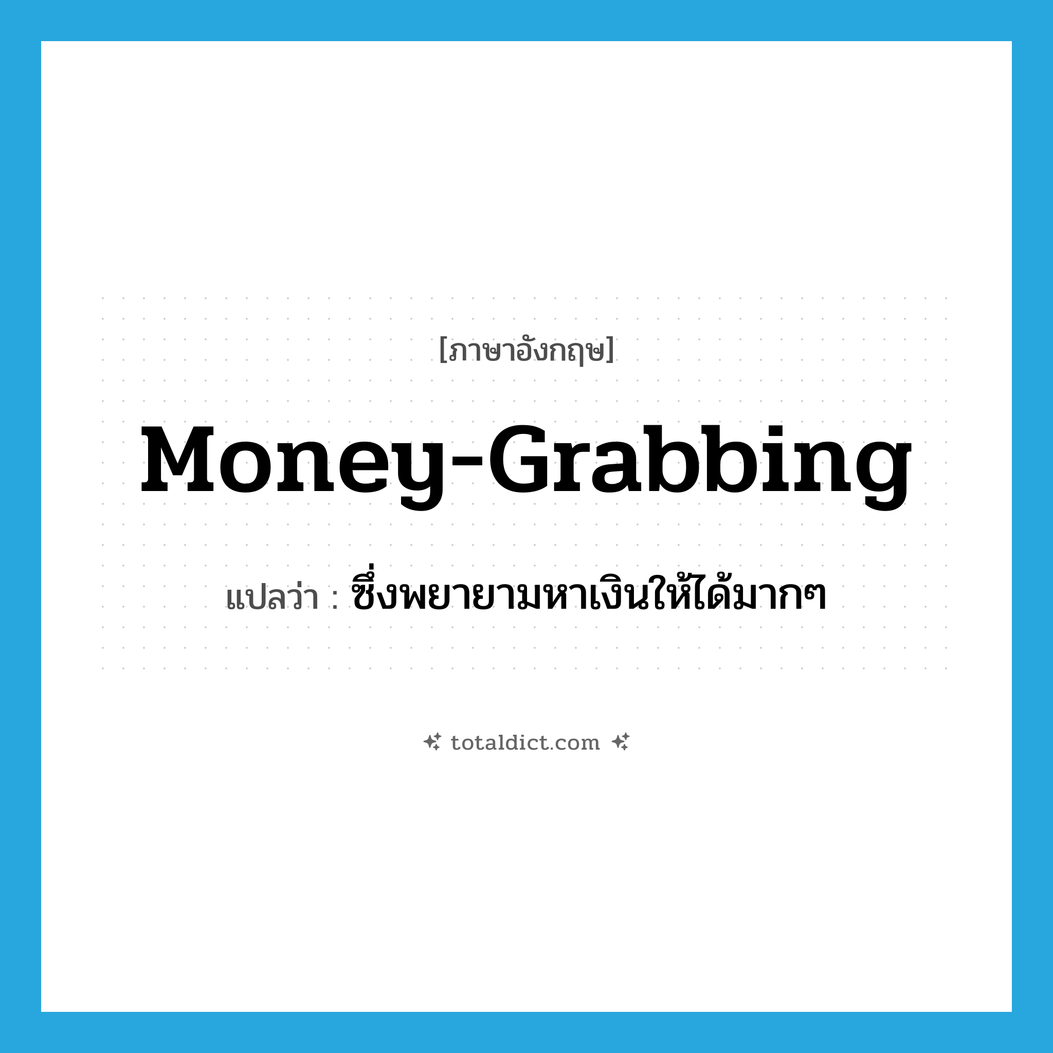 money-grabbing แปลว่า?, คำศัพท์ภาษาอังกฤษ money-grabbing แปลว่า ซึ่งพยายามหาเงินให้ได้มากๆ ประเภท N หมวด N