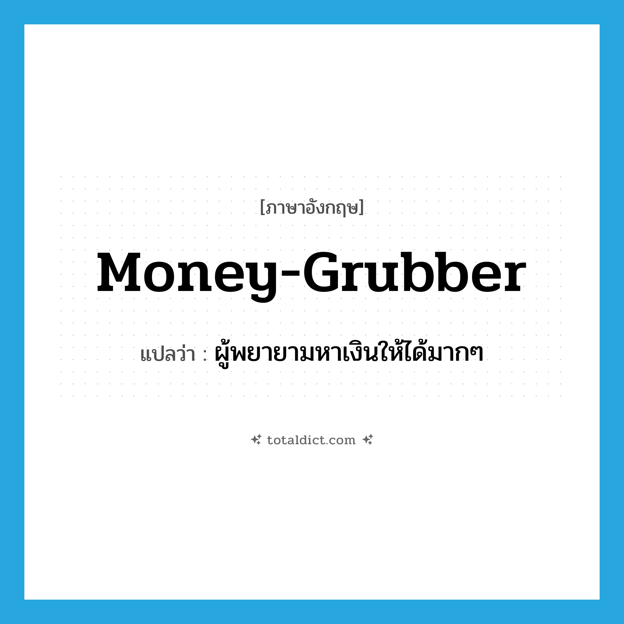 money-grubber แปลว่า?, คำศัพท์ภาษาอังกฤษ money-grubber แปลว่า ผู้พยายามหาเงินให้ได้มากๆ ประเภท N หมวด N