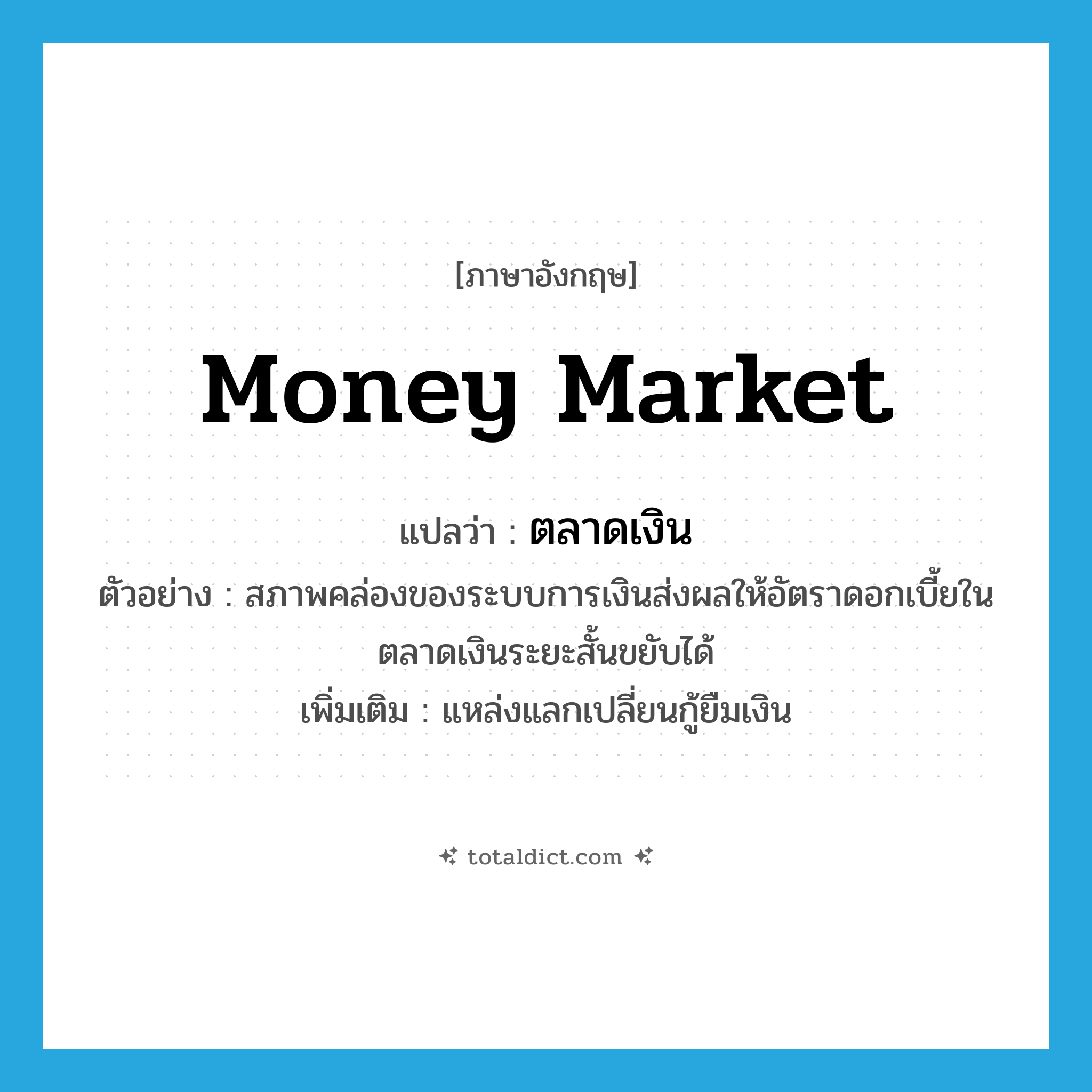 money market แปลว่า?, คำศัพท์ภาษาอังกฤษ money market แปลว่า ตลาดเงิน ประเภท N ตัวอย่าง สภาพคล่องของระบบการเงินส่งผลให้อัตราดอกเบี้ยในตลาดเงินระยะสั้นขยับได้ เพิ่มเติม แหล่งแลกเปลี่ยนกู้ยืมเงิน หมวด N