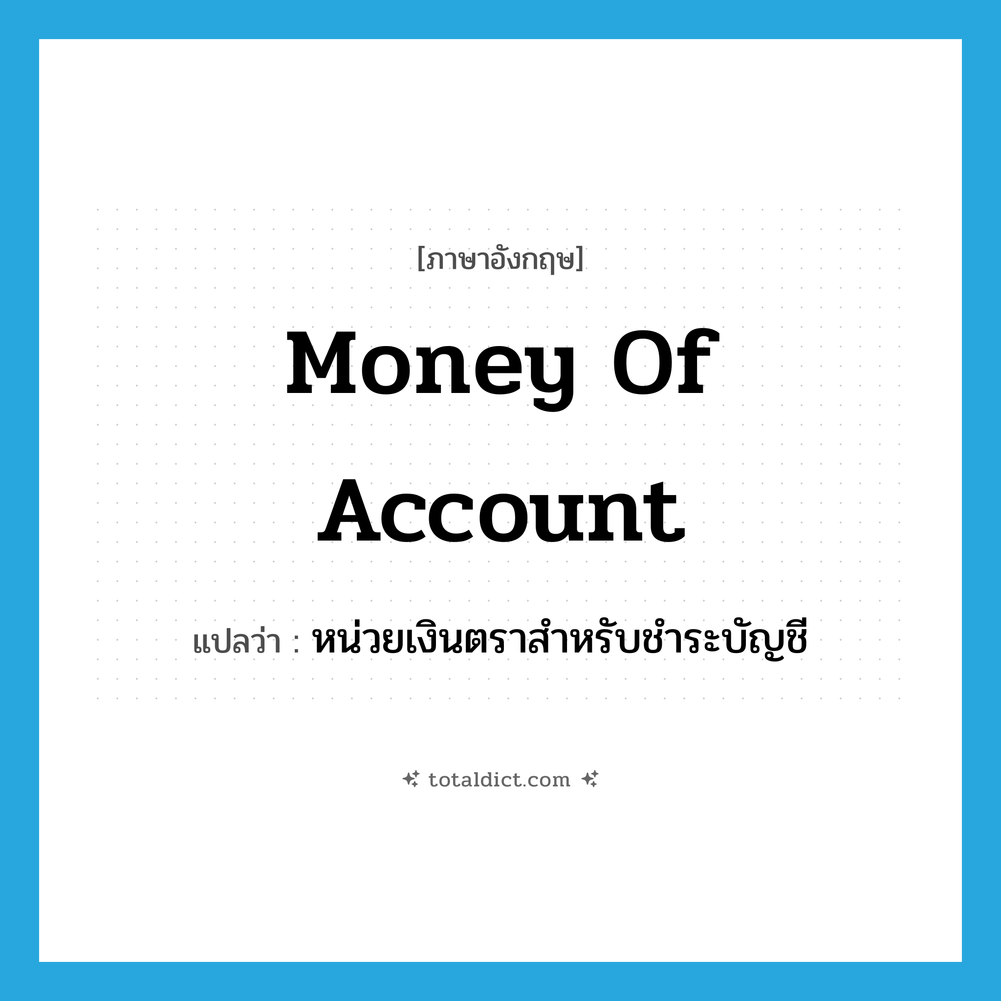 money of account แปลว่า?, คำศัพท์ภาษาอังกฤษ money of account แปลว่า หน่วยเงินตราสำหรับชำระบัญชี ประเภท N หมวด N