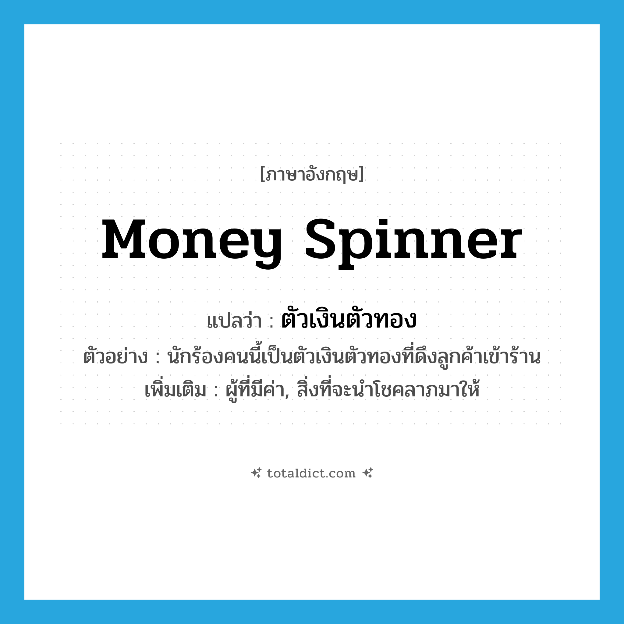 money spinner แปลว่า?, คำศัพท์ภาษาอังกฤษ money spinner แปลว่า ตัวเงินตัวทอง ประเภท N ตัวอย่าง นักร้องคนนี้เป็นตัวเงินตัวทองที่ดึงลูกค้าเข้าร้าน เพิ่มเติม ผู้ที่มีค่า, สิ่งที่จะนำโชคลาภมาให้ หมวด N
