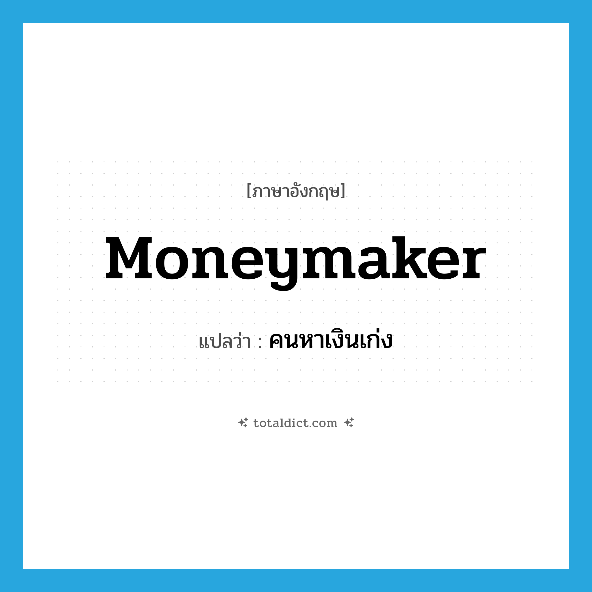 moneymaker แปลว่า?, คำศัพท์ภาษาอังกฤษ moneymaker แปลว่า คนหาเงินเก่ง ประเภท N หมวด N