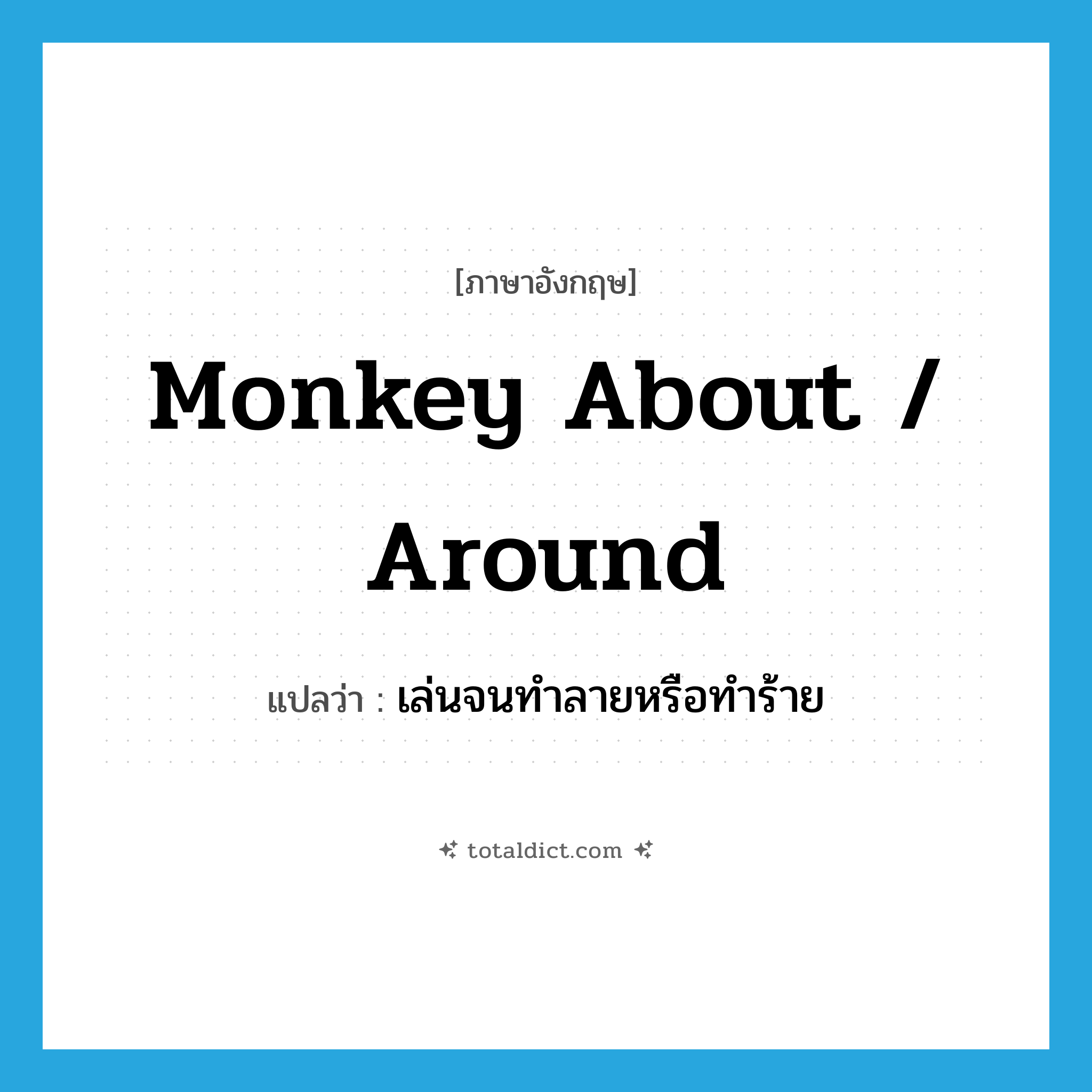 monkey about / around แปลว่า?, คำศัพท์ภาษาอังกฤษ monkey about / around แปลว่า เล่นจนทำลายหรือทำร้าย ประเภท PHRV หมวด PHRV