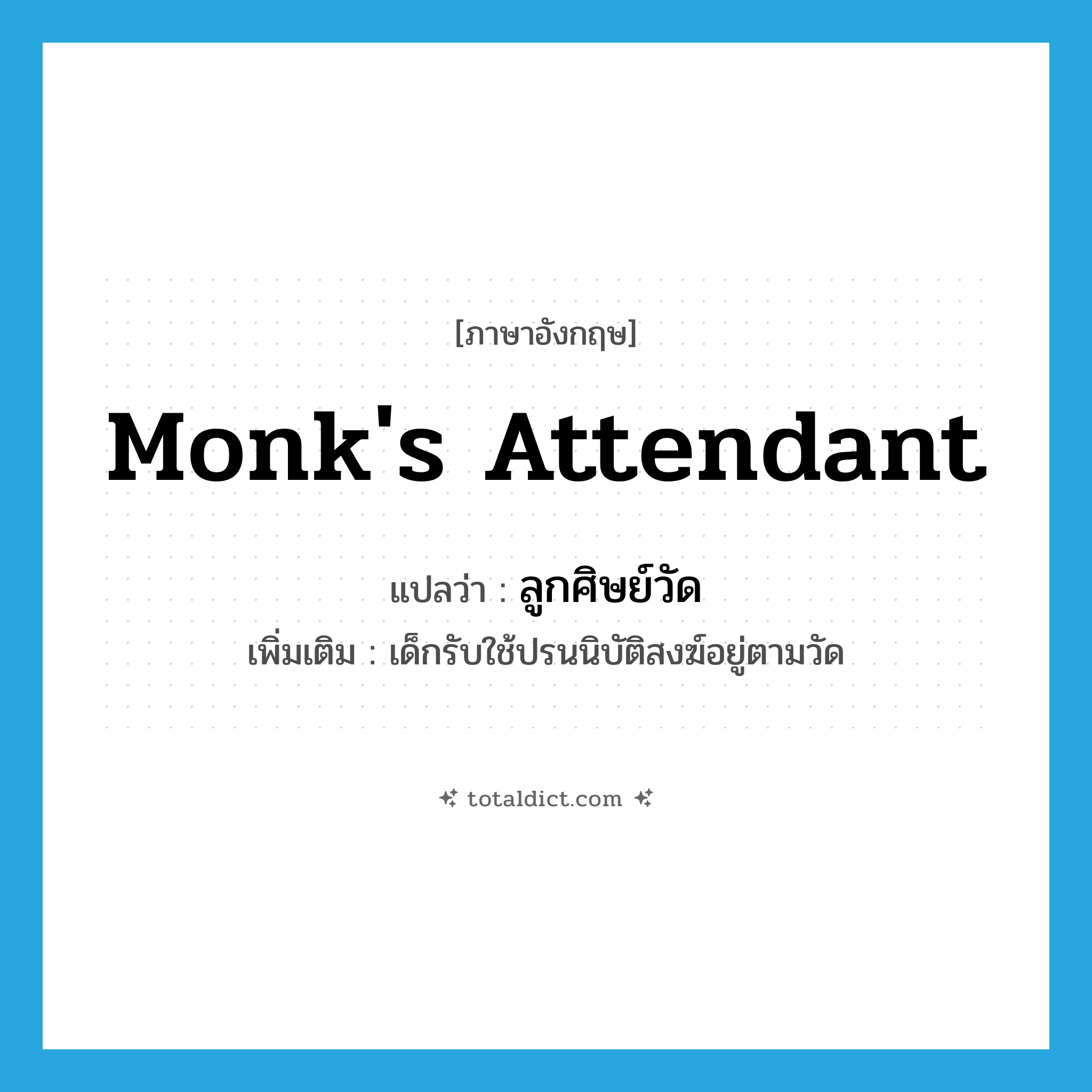 monk&#39;s attendant แปลว่า?, คำศัพท์ภาษาอังกฤษ monk&#39;s attendant แปลว่า ลูกศิษย์วัด ประเภท N เพิ่มเติม เด็กรับใช้ปรนนิบัติสงฆ์อยู่ตามวัด หมวด N