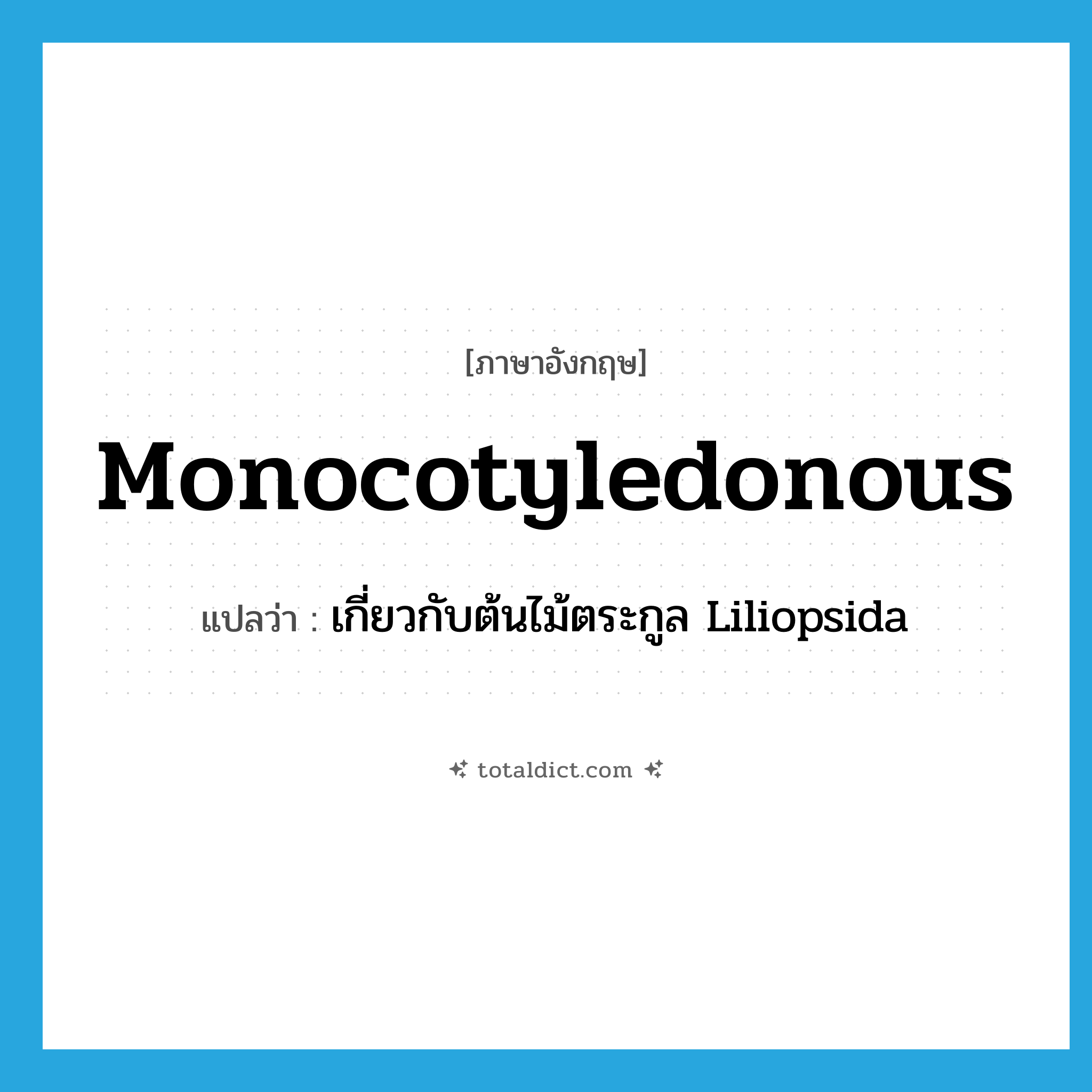 monocotyledonous แปลว่า?, คำศัพท์ภาษาอังกฤษ monocotyledonous แปลว่า เกี่ยวกับต้นไม้ตระกูล Liliopsida ประเภท ADJ หมวด ADJ