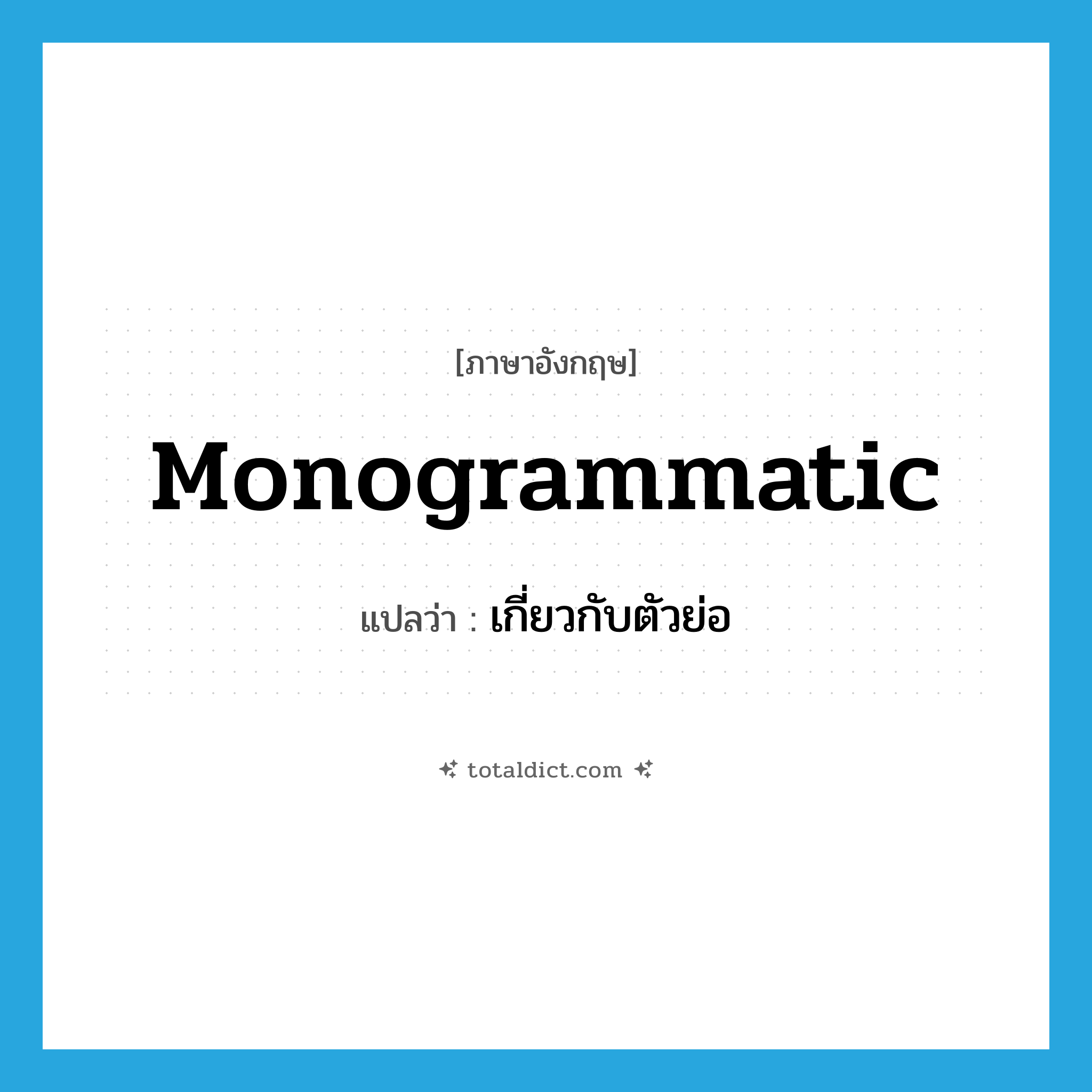 monogrammatic แปลว่า?, คำศัพท์ภาษาอังกฤษ monogrammatic แปลว่า เกี่ยวกับตัวย่อ ประเภท ADJ หมวด ADJ