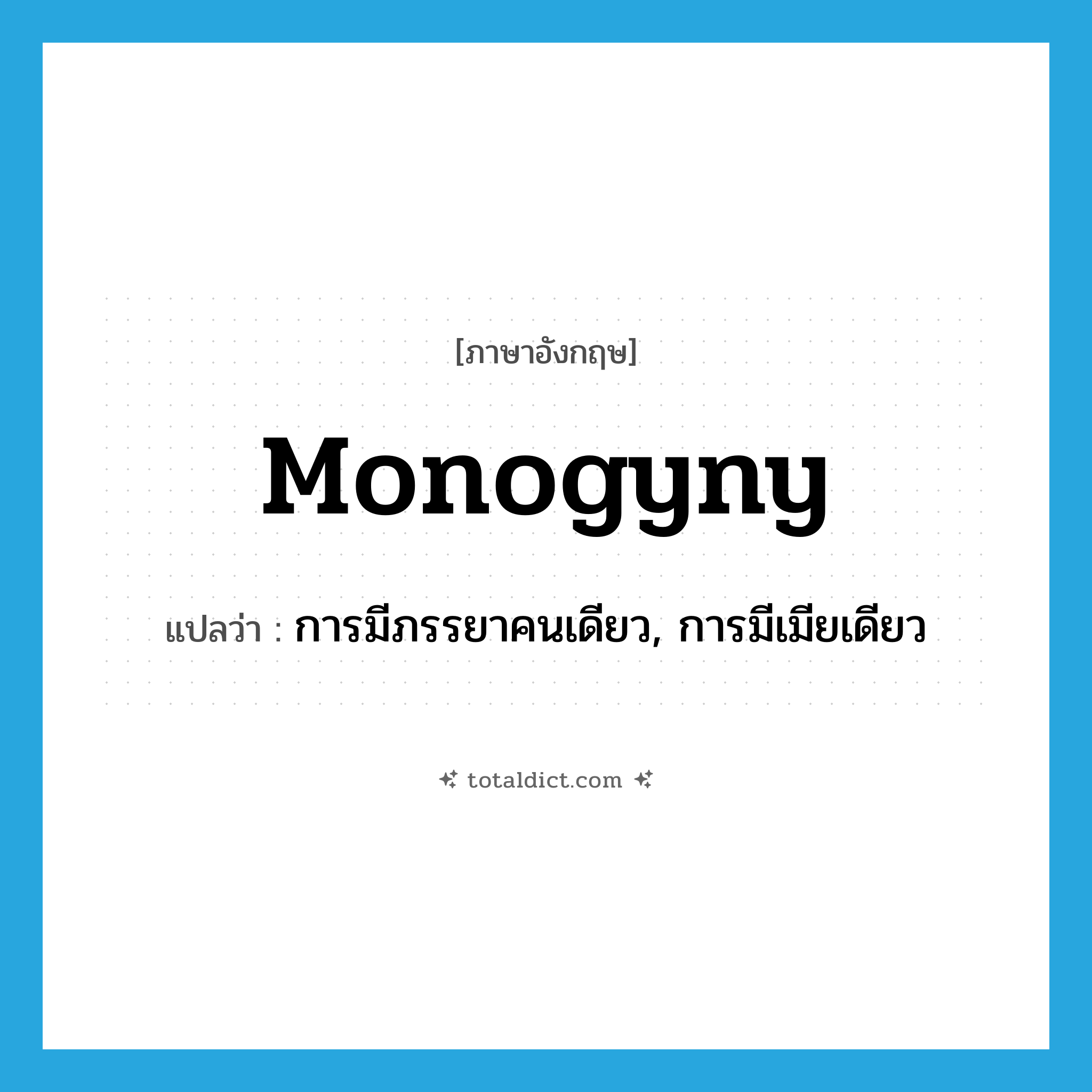 monogyny แปลว่า?, คำศัพท์ภาษาอังกฤษ monogyny แปลว่า การมีภรรยาคนเดียว, การมีเมียเดียว ประเภท N หมวด N