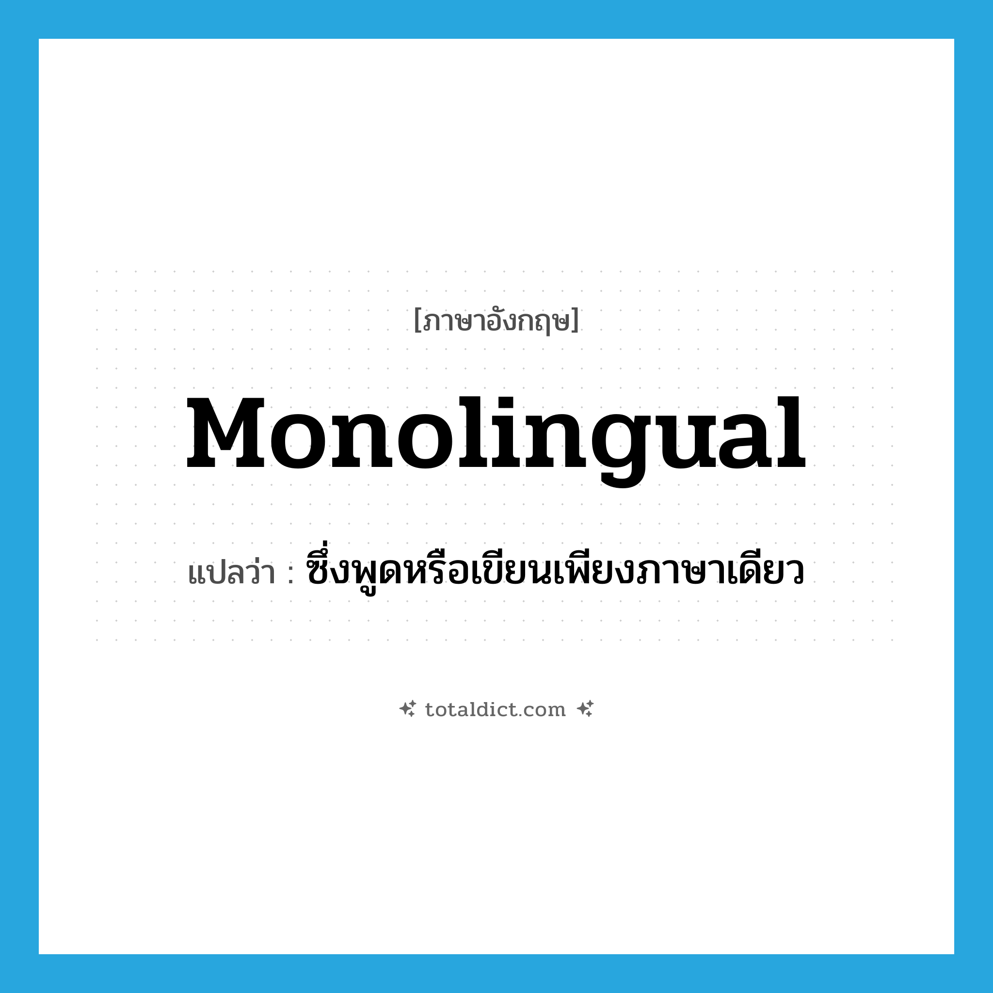 monolingual แปลว่า?, คำศัพท์ภาษาอังกฤษ monolingual แปลว่า ซึ่งพูดหรือเขียนเพียงภาษาเดียว ประเภท ADJ หมวด ADJ