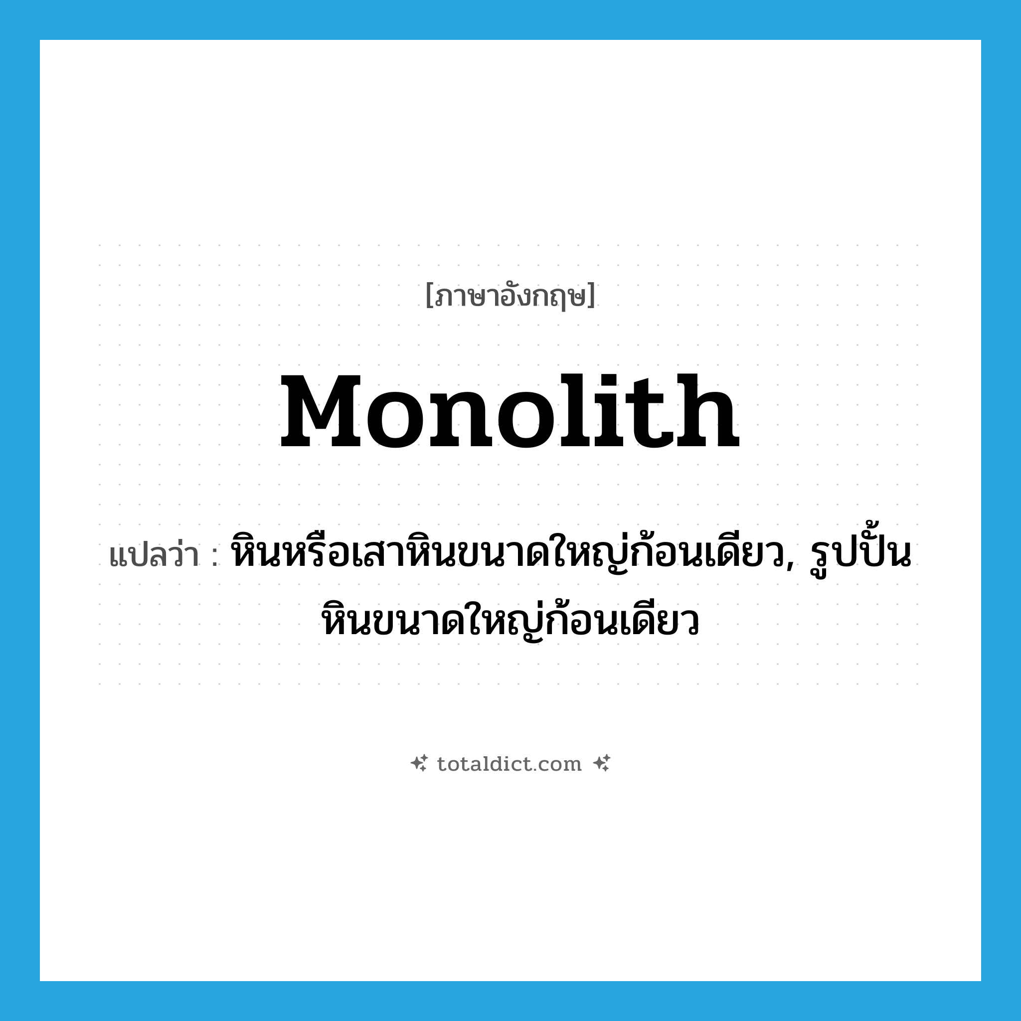 monolith แปลว่า?, คำศัพท์ภาษาอังกฤษ monolith แปลว่า หินหรือเสาหินขนาดใหญ่ก้อนเดียว, รูปปั้นหินขนาดใหญ่ก้อนเดียว ประเภท N หมวด N