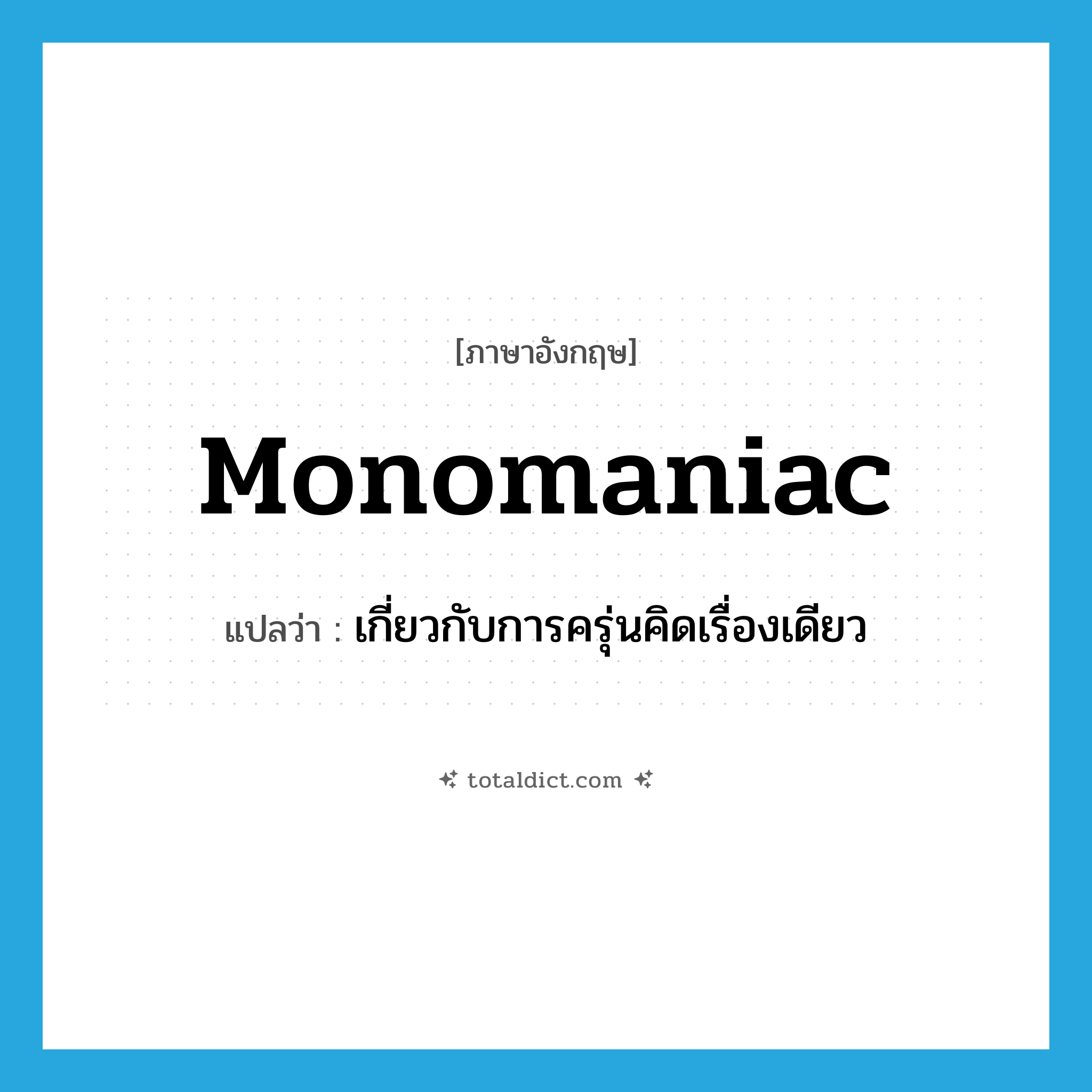 monomaniac แปลว่า?, คำศัพท์ภาษาอังกฤษ monomaniac แปลว่า เกี่ยวกับการครุ่นคิดเรื่องเดียว ประเภท ADJ หมวด ADJ