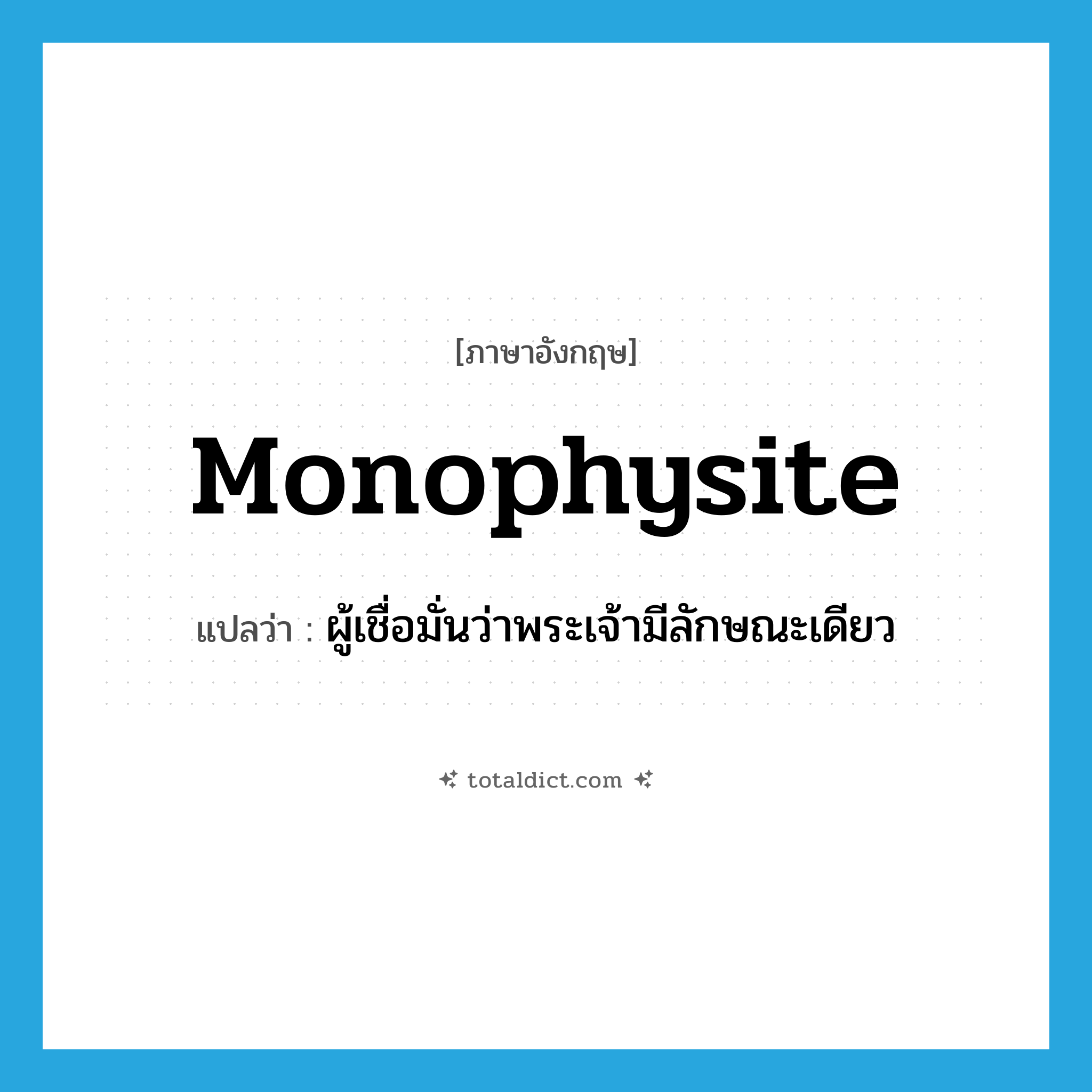 Monophysite แปลว่า?, คำศัพท์ภาษาอังกฤษ Monophysite แปลว่า ผู้เชื่อมั่นว่าพระเจ้ามีลักษณะเดียว ประเภท N หมวด N