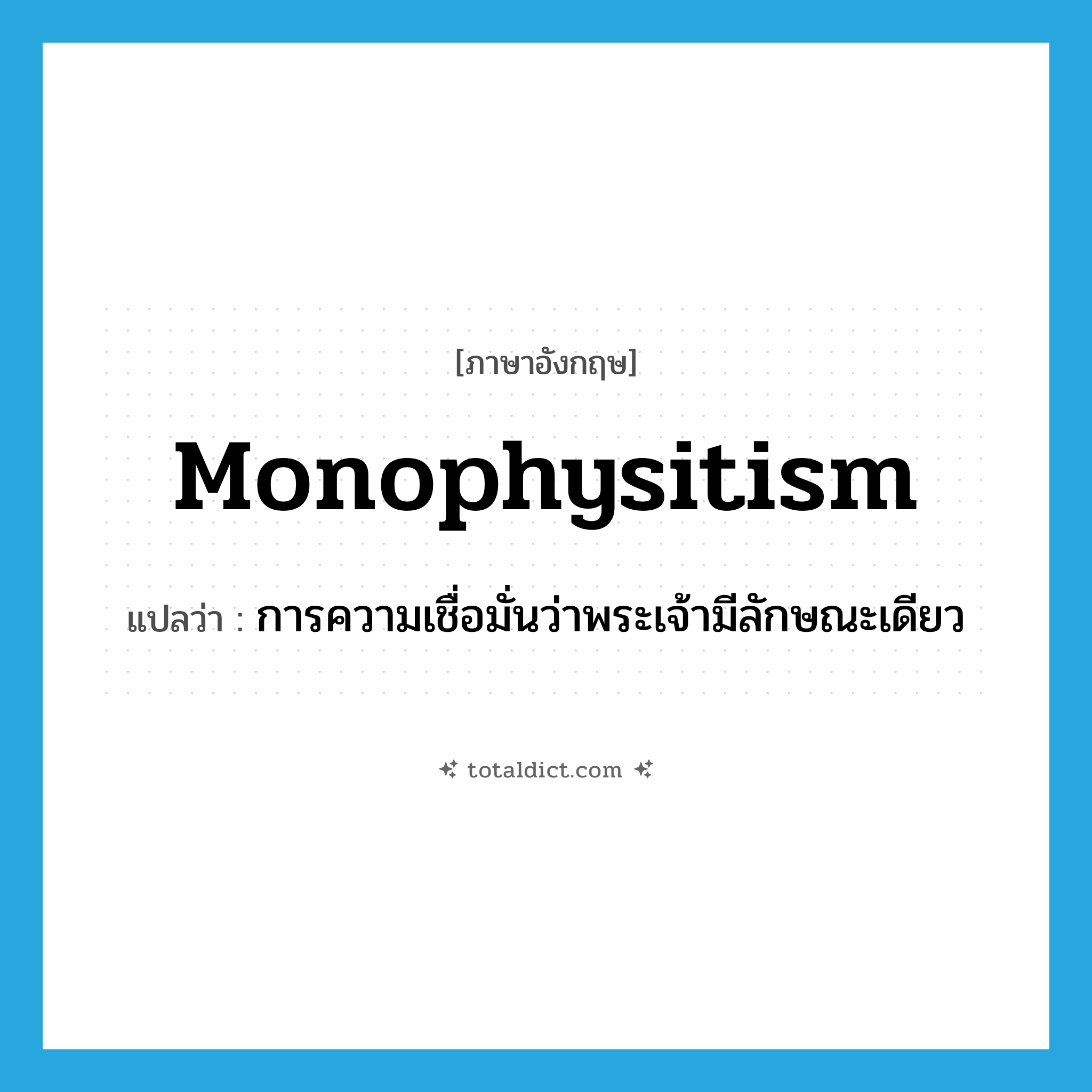 Monophysitism แปลว่า?, คำศัพท์ภาษาอังกฤษ Monophysitism แปลว่า การความเชื่อมั่นว่าพระเจ้ามีลักษณะเดียว ประเภท N หมวด N