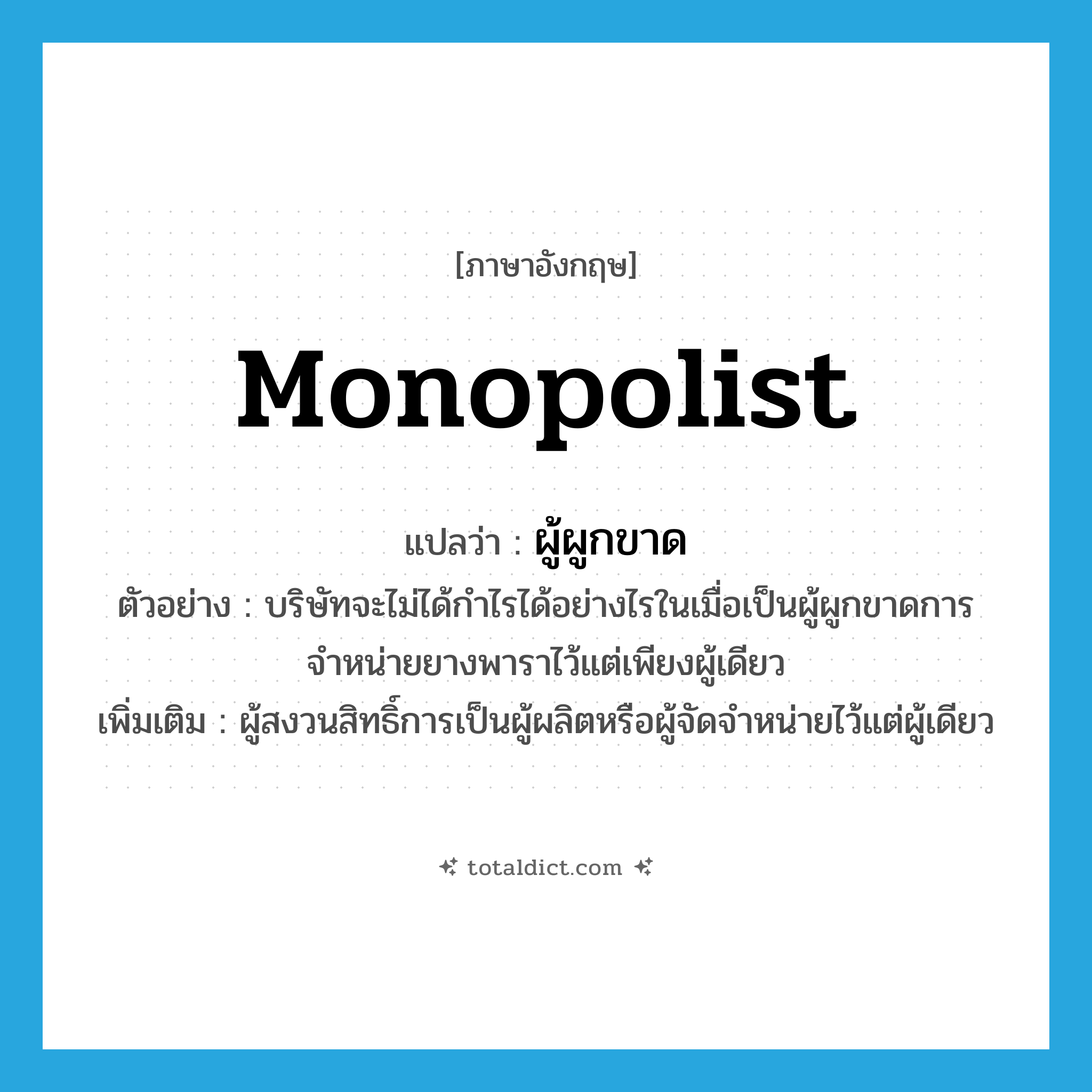 monopolist แปลว่า?, คำศัพท์ภาษาอังกฤษ monopolist แปลว่า ผู้ผูกขาด ประเภท N ตัวอย่าง บริษัทจะไม่ได้กำไรได้อย่างไรในเมื่อเป็นผู้ผูกขาดการจำหน่ายยางพาราไว้แต่เพียงผู้เดียว เพิ่มเติม ผู้สงวนสิทธิ์การเป็นผู้ผลิตหรือผู้จัดจำหน่ายไว้แต่ผู้เดียว หมวด N