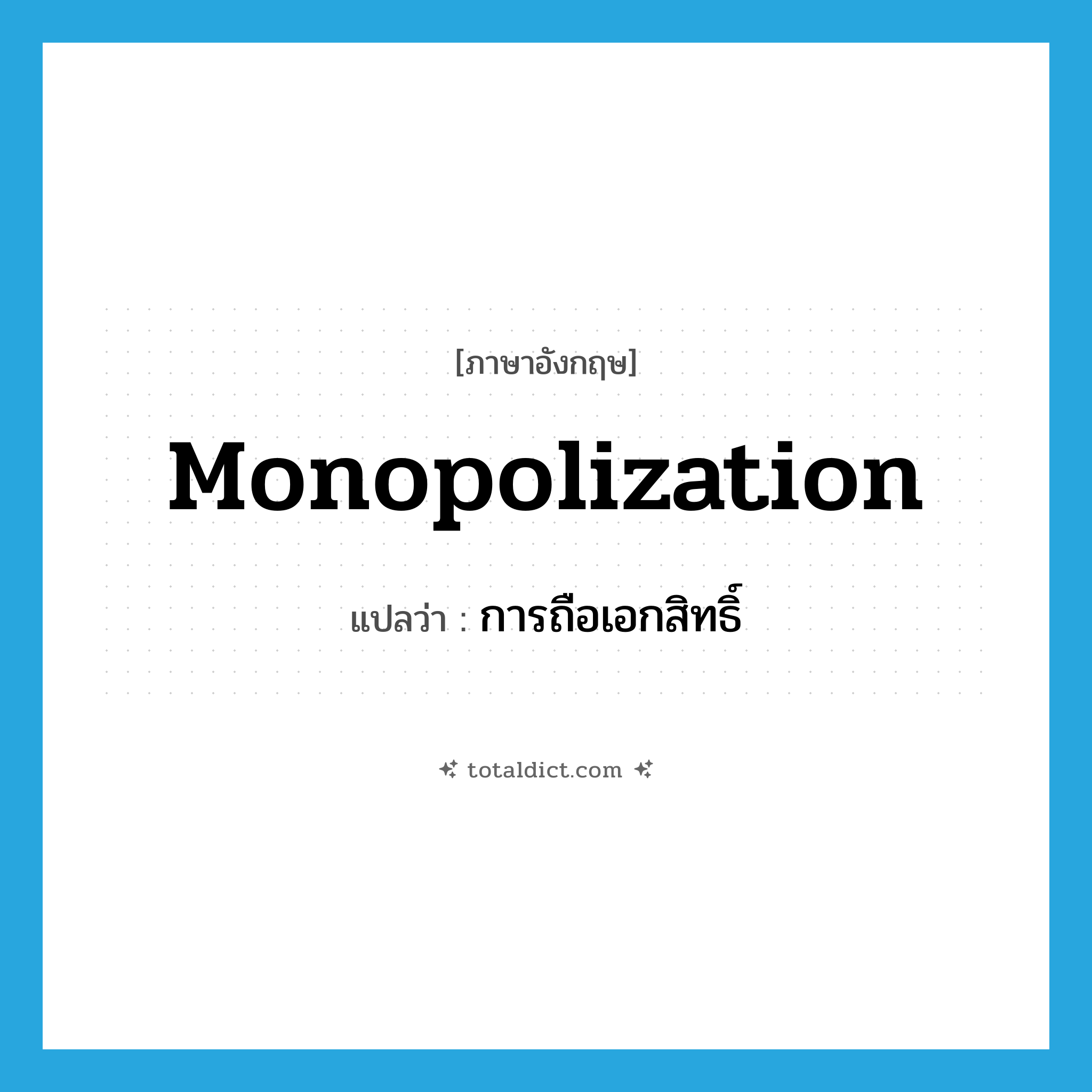 monopolization แปลว่า?, คำศัพท์ภาษาอังกฤษ monopolization แปลว่า การถือเอกสิทธิ์ ประเภท N หมวด N