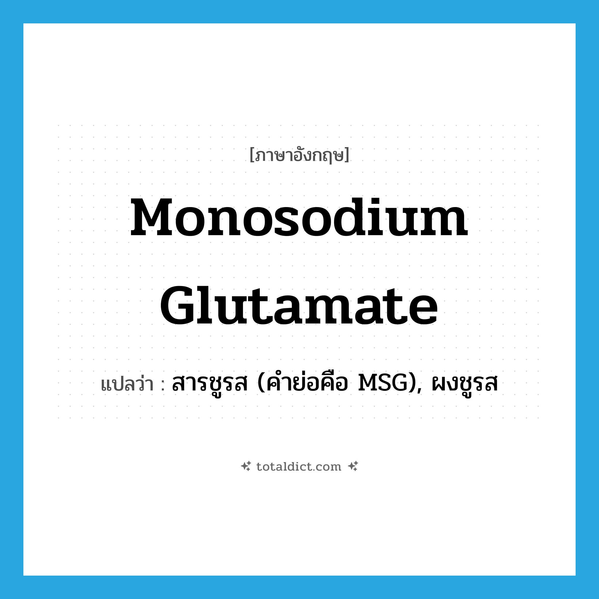 monosodium glutamate แปลว่า?, คำศัพท์ภาษาอังกฤษ monosodium glutamate แปลว่า สารชูรส (คำย่อคือ MSG), ผงชูรส ประเภท N หมวด N