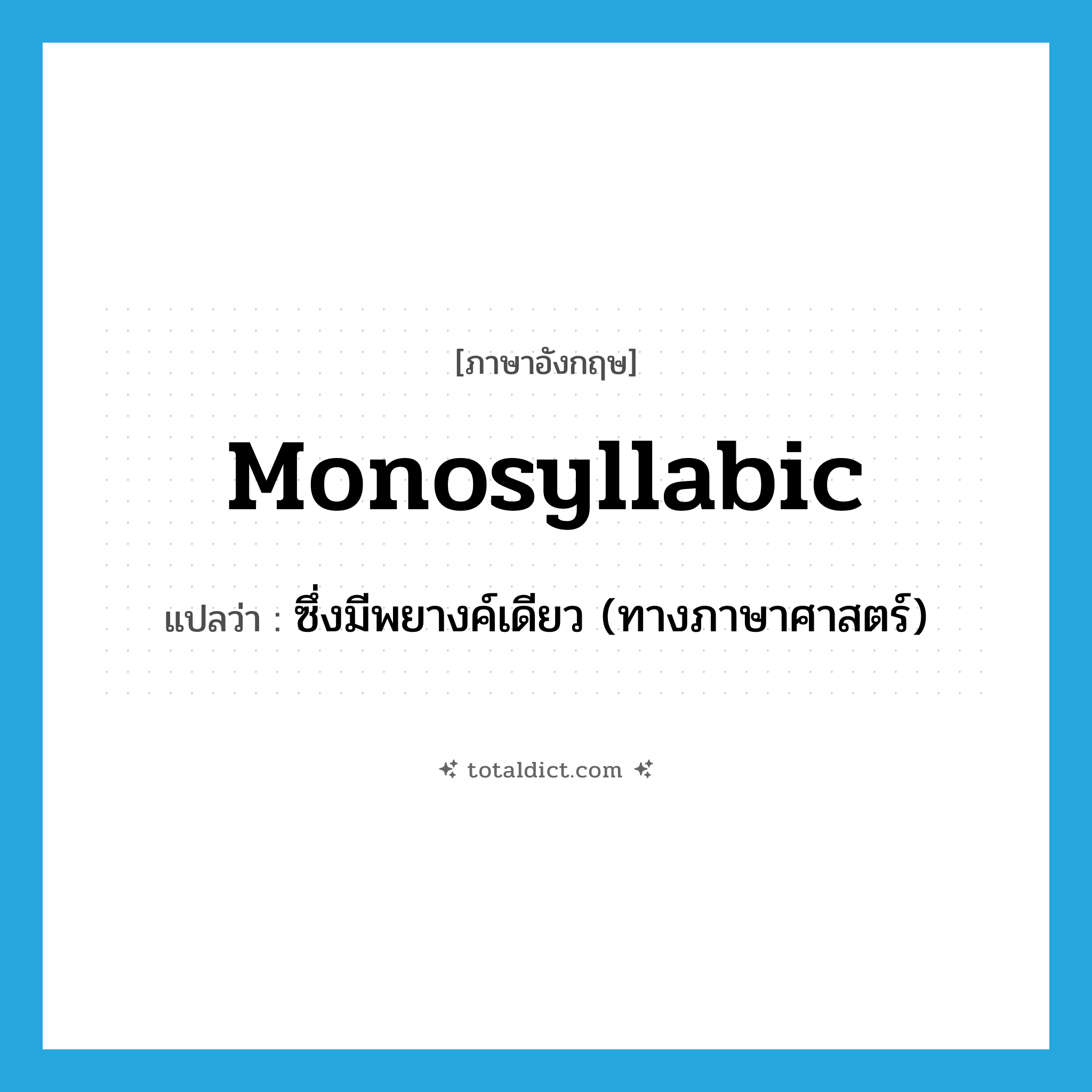 monosyllabic แปลว่า?, คำศัพท์ภาษาอังกฤษ monosyllabic แปลว่า ซึ่งมีพยางค์เดียว (ทางภาษาศาสตร์) ประเภท ADJ หมวด ADJ
