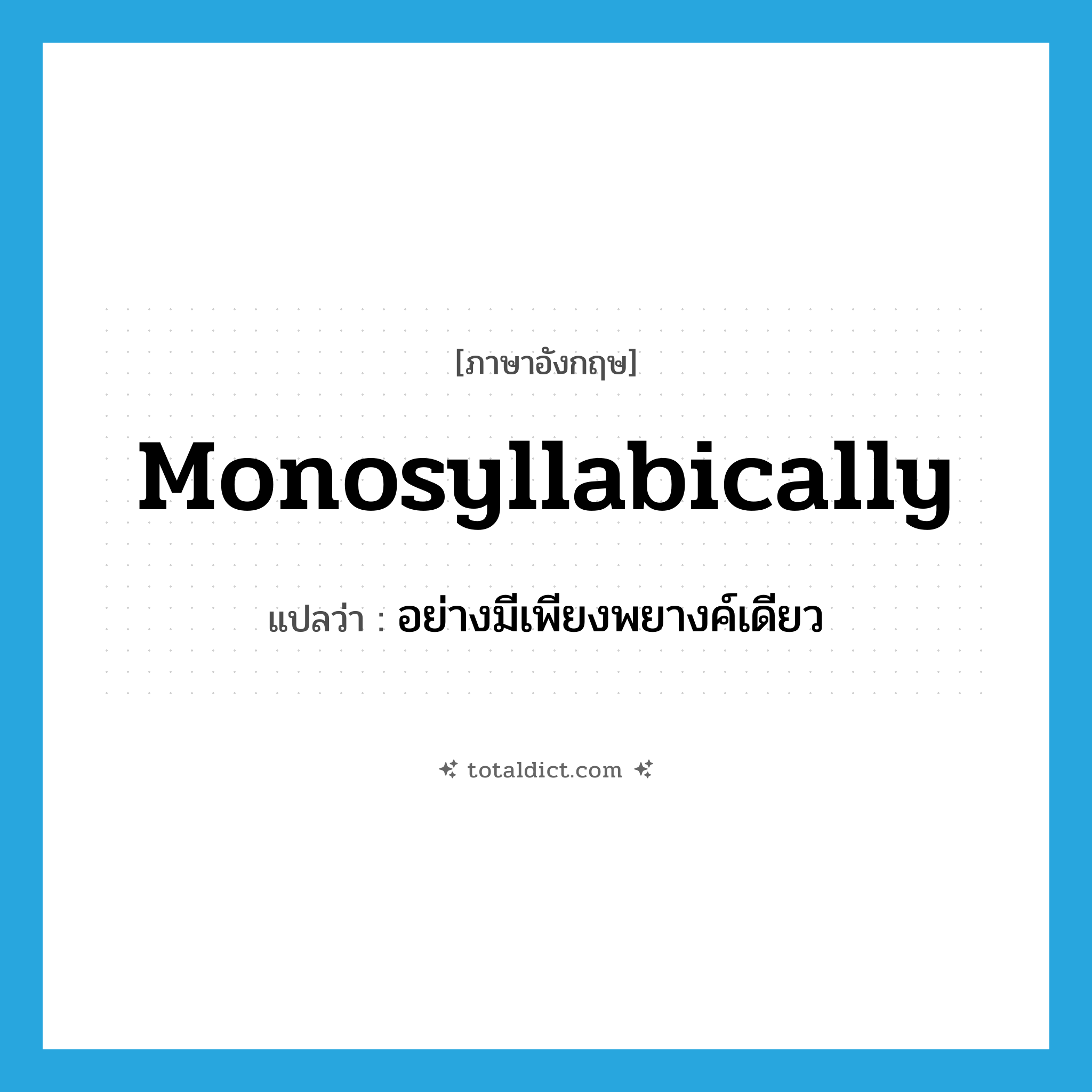 monosyllabically แปลว่า?, คำศัพท์ภาษาอังกฤษ monosyllabically แปลว่า อย่างมีเพียงพยางค์เดียว ประเภท ADV หมวด ADV