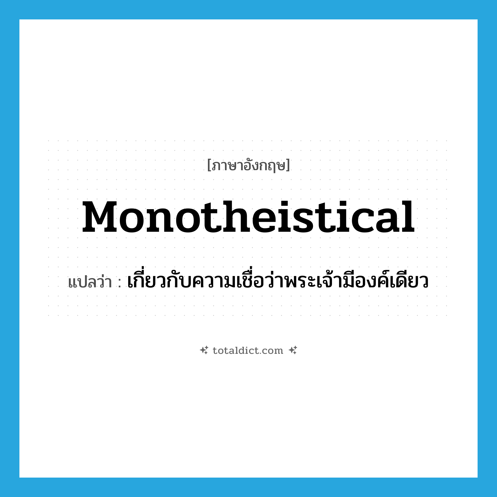 monotheistical แปลว่า?, คำศัพท์ภาษาอังกฤษ monotheistical แปลว่า เกี่ยวกับความเชื่อว่าพระเจ้ามีองค์เดียว ประเภท ADJ หมวด ADJ