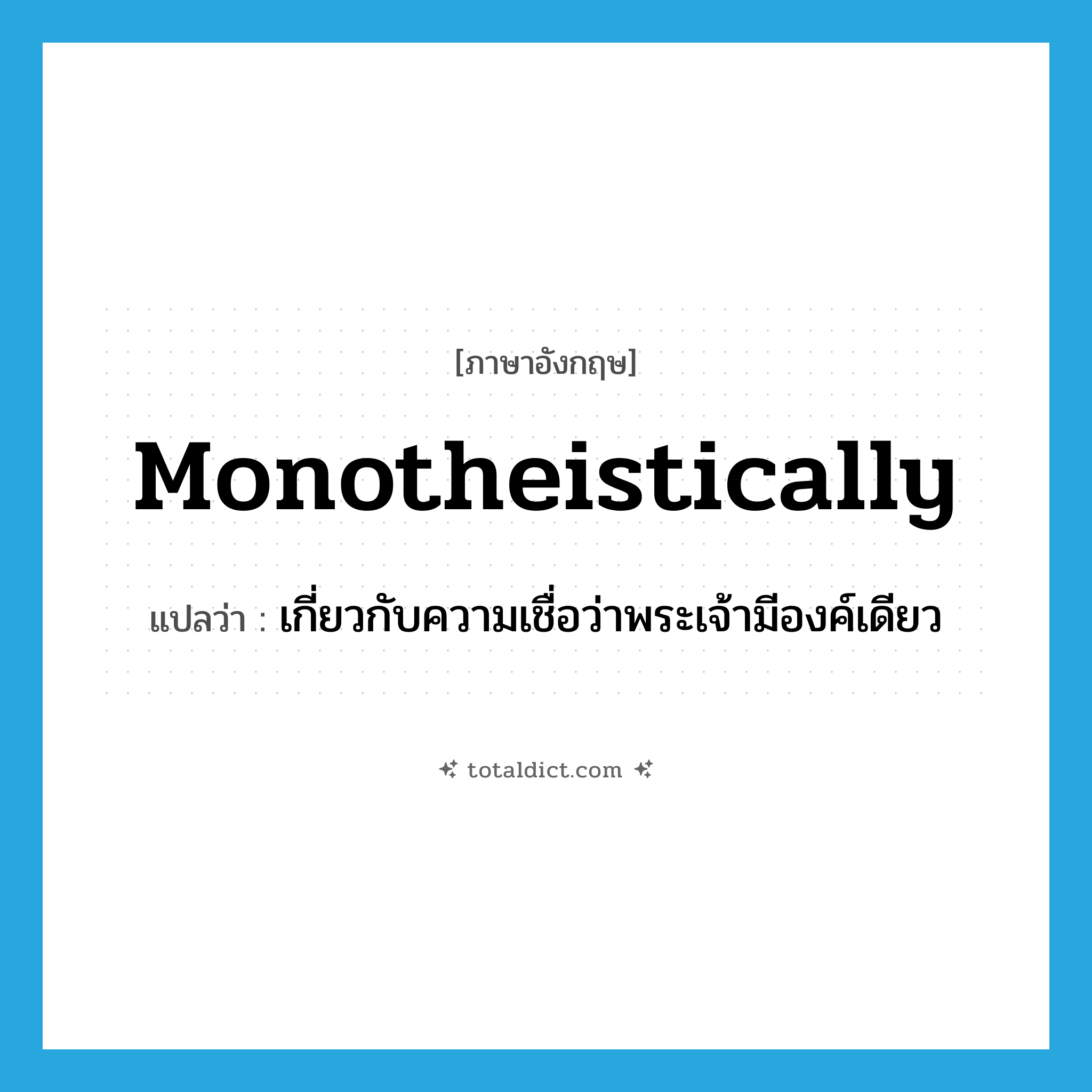 monotheistically แปลว่า?, คำศัพท์ภาษาอังกฤษ monotheistically แปลว่า เกี่ยวกับความเชื่อว่าพระเจ้ามีองค์เดียว ประเภท ADV หมวด ADV
