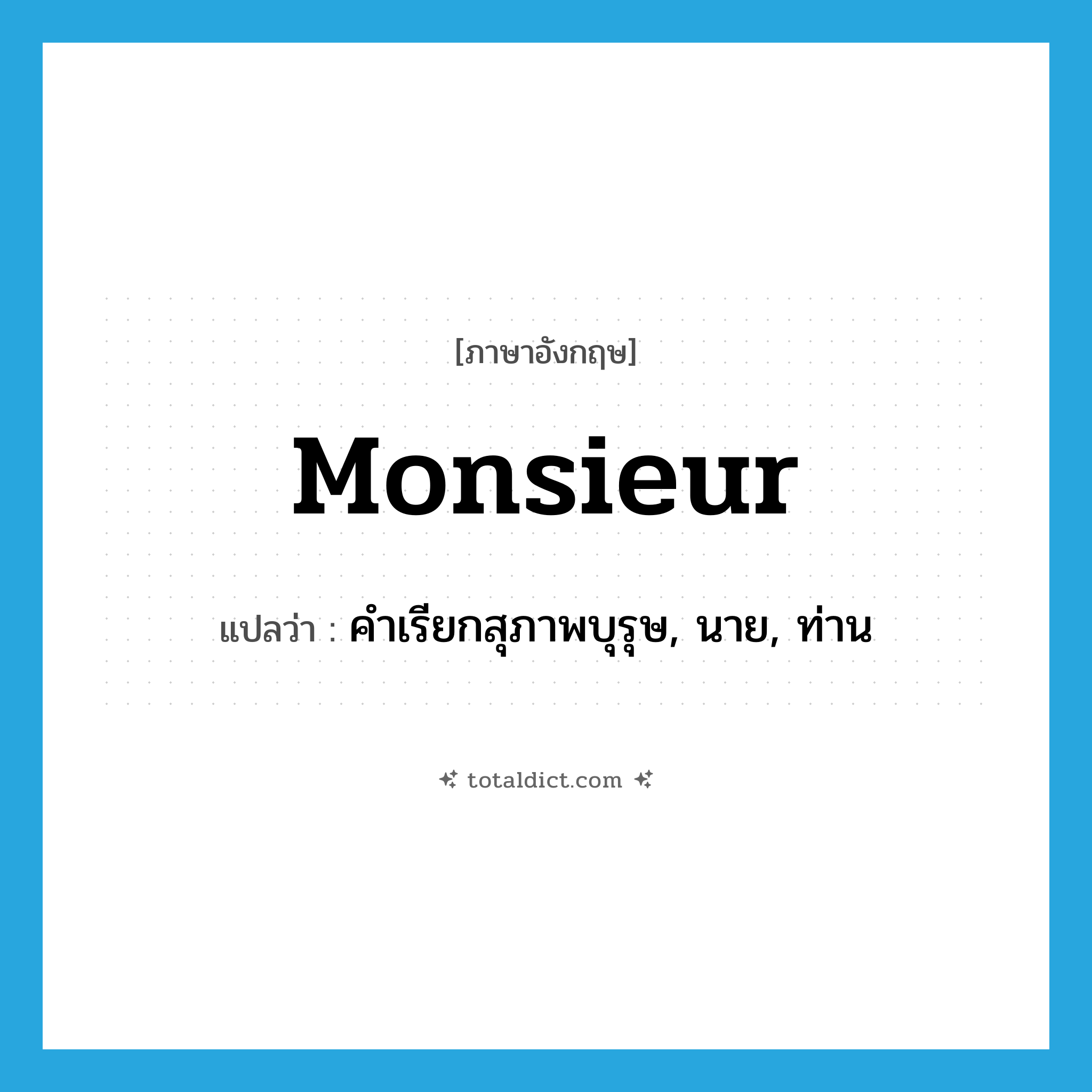 monsieur แปลว่า?, คำศัพท์ภาษาอังกฤษ monsieur แปลว่า คำเรียกสุภาพบุรุษ, นาย, ท่าน ประเภท N หมวด N